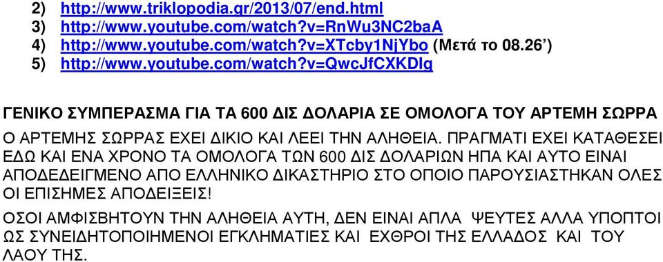 v=qwcjfcxkdig ΓΕΝΙΚΟ ΣΥΜΠΕΡΑΣΜΑ ΓΙΑ ΤΑ 600 ΙΣ ΟΛΑΡΙΑ ΣΕ ΟΜΟΛΟΓΑ ΤΟΥ ΑΡΤΕΜΗ ΣΩΡΡΑ Ο ΑΡΤΕΜΗΣ ΣΩΡΡΑΣ ΕΧΕΙ ΙΚΙΟ ΚΑΙ ΛΕΕΙ ΤΗΝ ΑΛΗΘΕΙΑ.