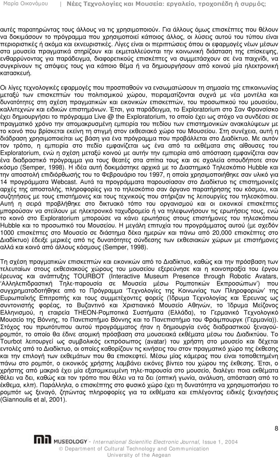 Λίγες είναι οι περιπτώσεις όπου οι εφαρµογές νέων µέσων στα µουσεία πραγµατικά στηρίζουν και εκµεταλλεύονται την κοινωνική διάσταση της επίσκεψης, ενθαρρύνοντας για παράδειγµα, διαφορετικούς