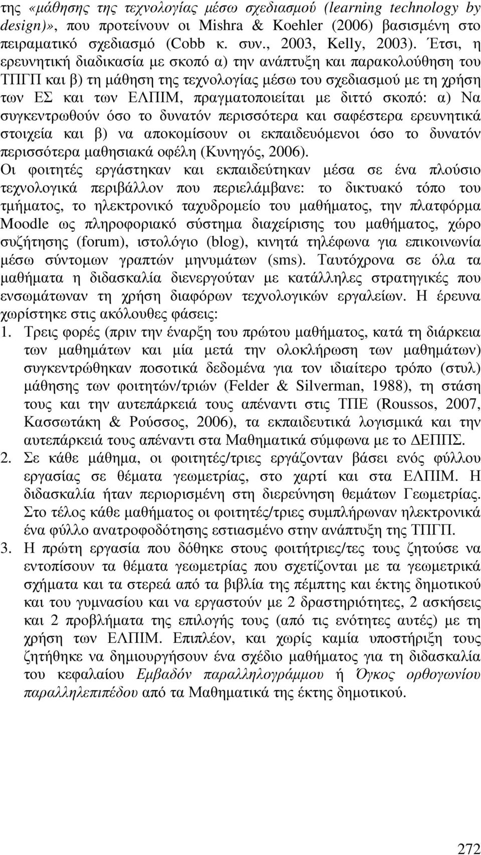 σκοπό: α) Να συγκεντρωθούν όσο το δυνατόν περισσότερα και σαφέστερα ερευνητικά στοιχεία και β) να αποκοµίσουν οι εκπαιδευόµενοι όσο το δυνατόν περισσότερα µαθησιακά οφέλη (Κυνηγός, 2006).