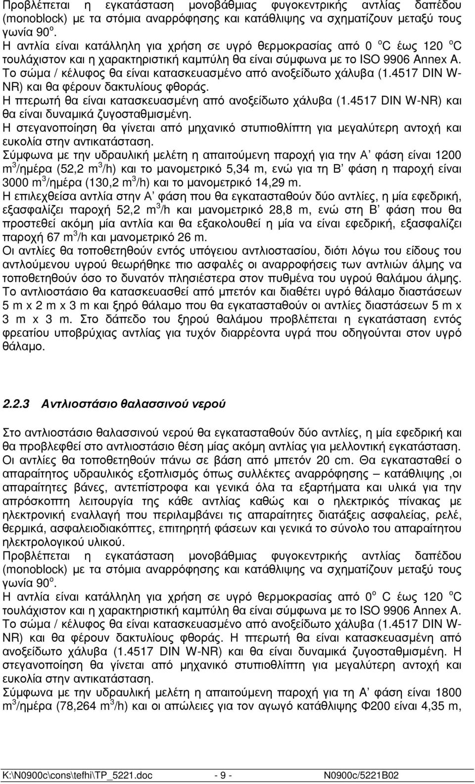 Το σώµα / κέλυφος θα είναι κατασκευασµένο από ανοξείδωτο χάλυβα (1.4517 DIN W- NR) και θα φέρουν δακτυλίους φθοράς. Η πτερωτή θα είναι κατασκευασµένη από ανοξείδωτο χάλυβα (1.