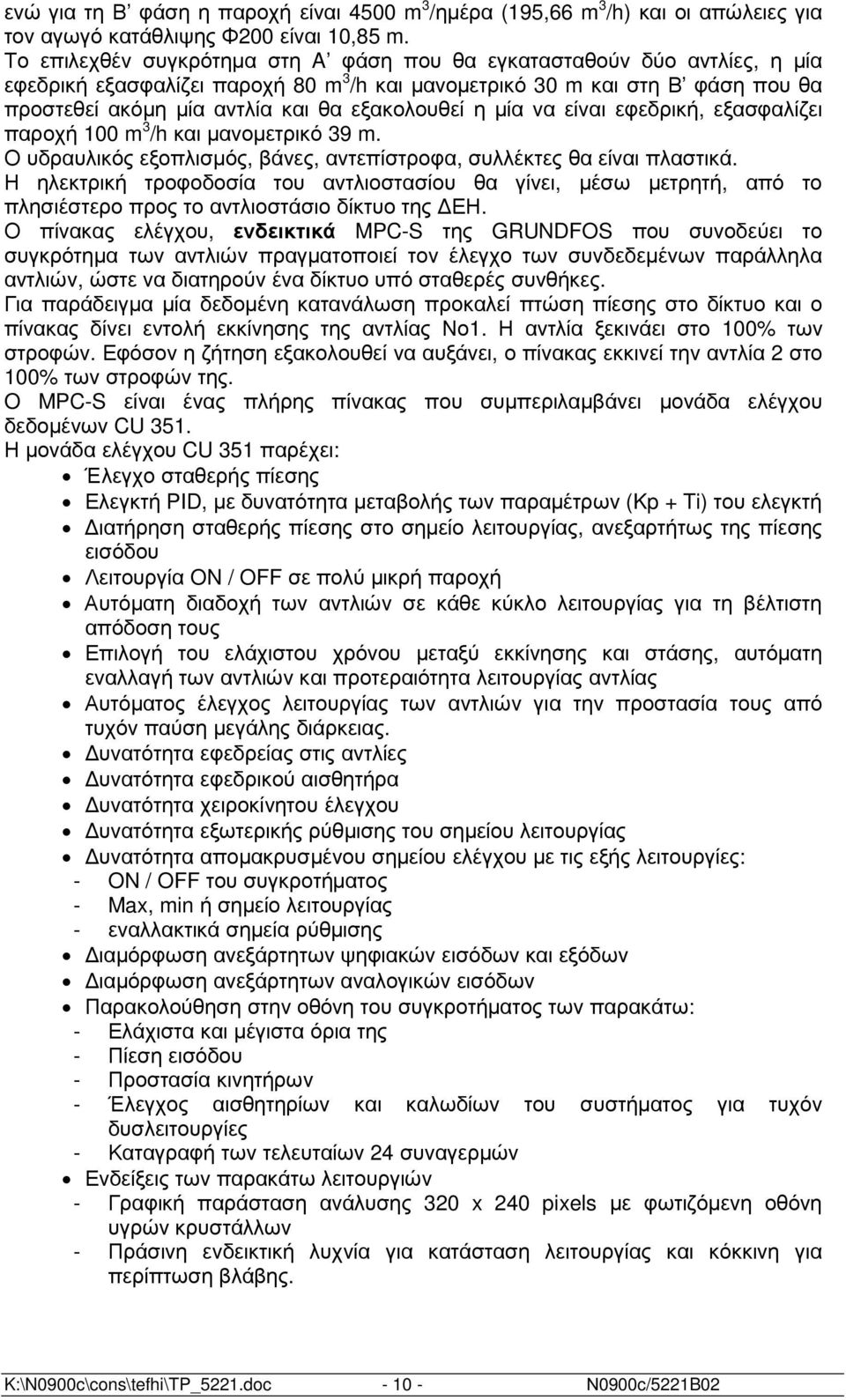 εξακολουθεί η µία να είναι εφεδρική, εξασφαλίζει παροχή 100 m 3 /h και µανοµετρικό 39 m. Ο υδραυλικός εξοπλισµός, βάνες, αντεπίστροφα, συλλέκτες θα είναι πλαστικά.