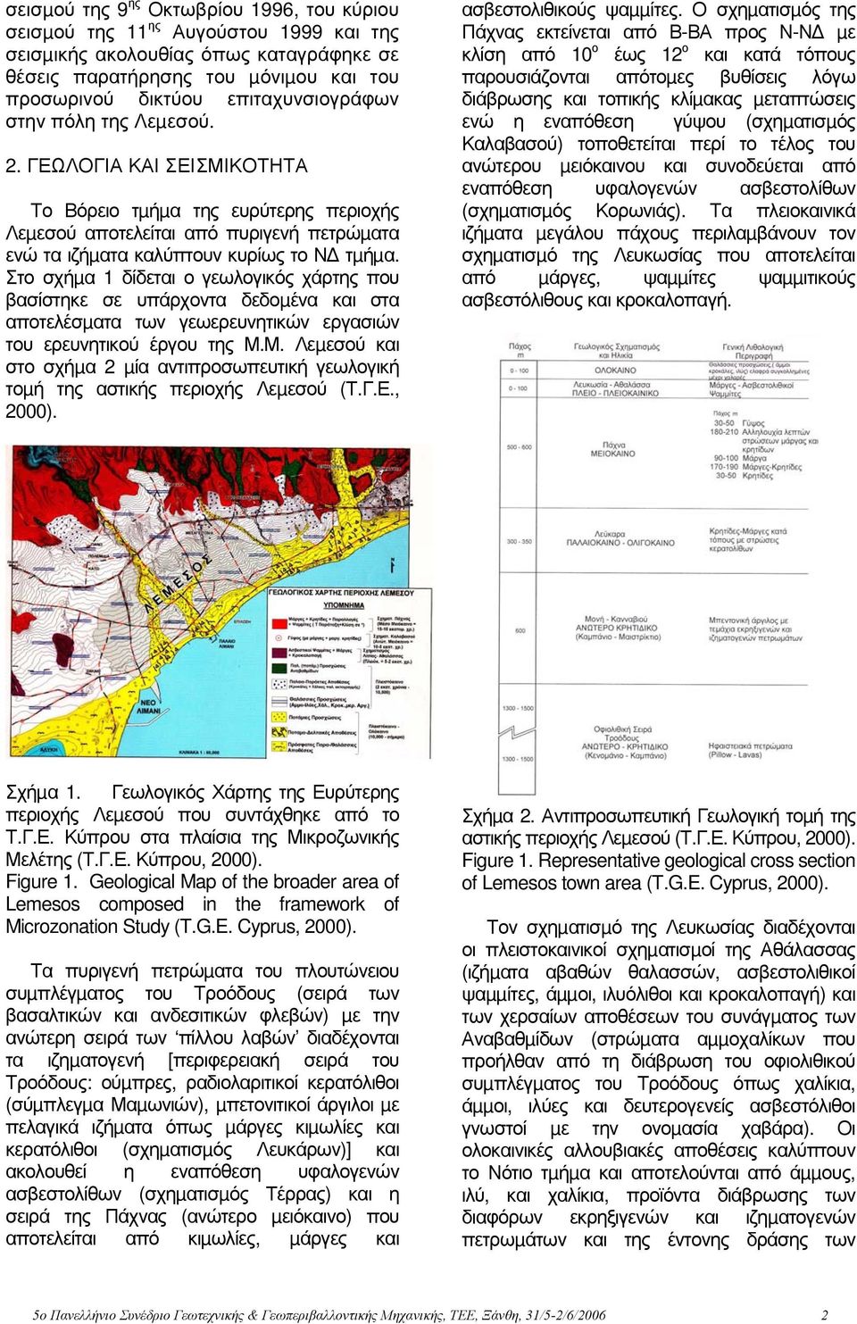 Στο σχήµα 1 δίδεται ο γεωλογικός χάρτης που βασίστηκε σε υπάρχοντα δεδοµένα και στα αποτελέσµατα των γεωερευνητικών εργασιών του ερευνητικού έργου της Μ.