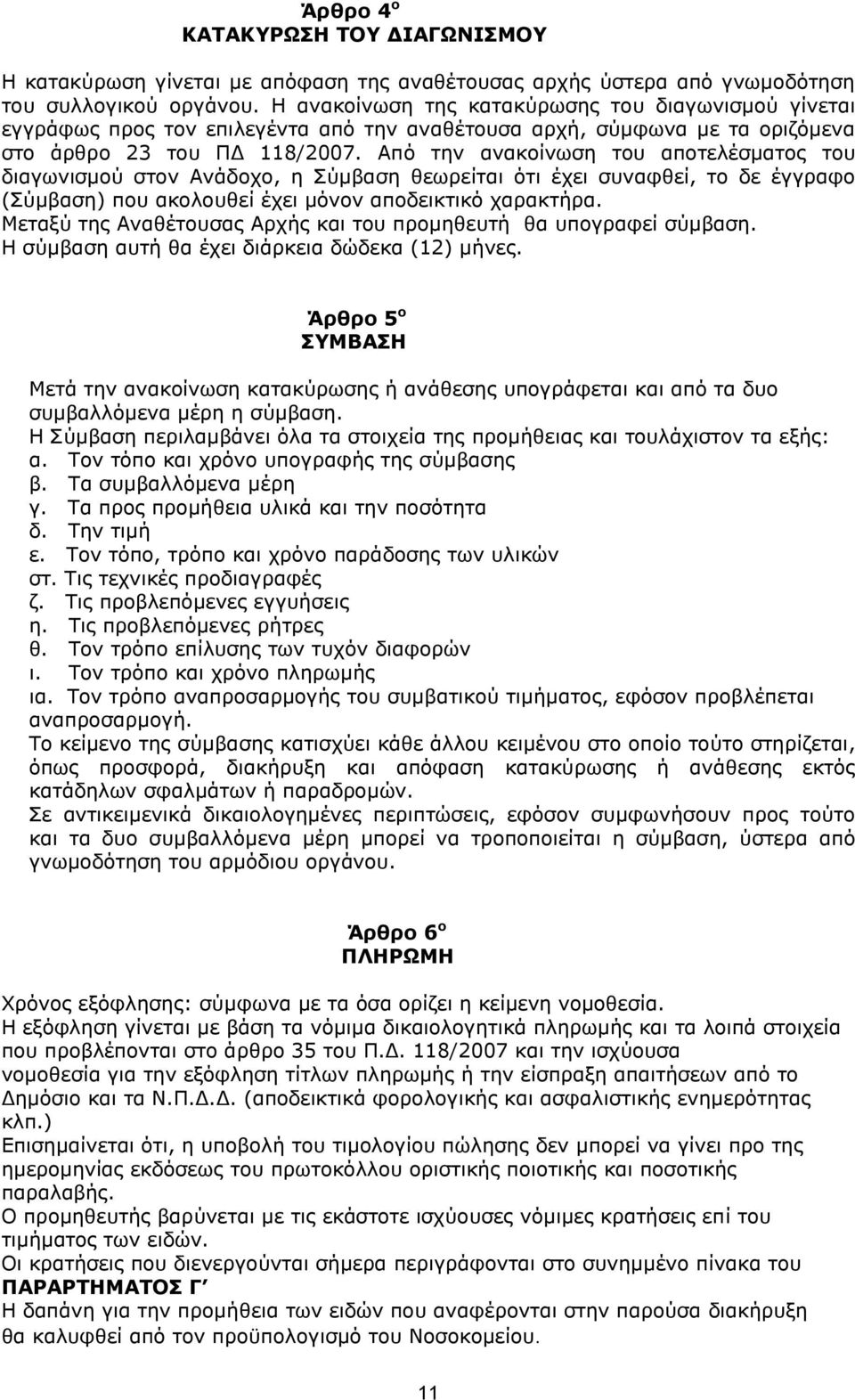 Από την ανακοίνωση του αποτελέσματος του διαγωνισμού στον Ανάδοχο, η Σύμβαση θεωρείται ότι έχει συναφθεί, το δε έγγραφο (Σύμβαση) που ακολουθεί έχει μόνον αποδεικτικό χαρακτήρα.