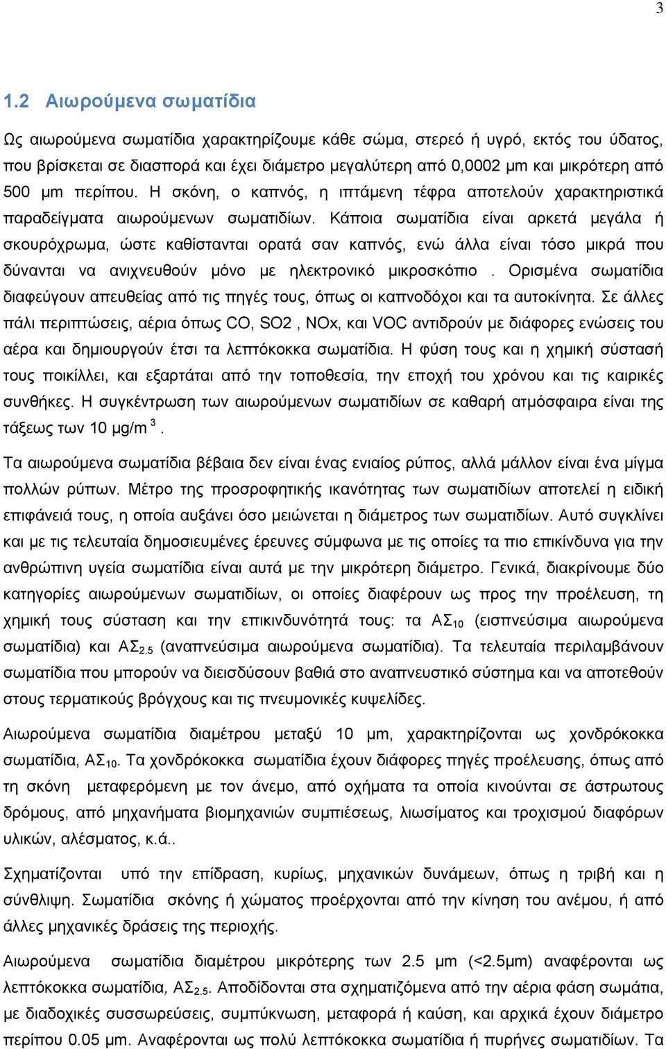 Κάποια σωματίδια είναι αρκετά μεγάλα ή σκουρόχρωμα, ώστε καθίστανται ορατά σαν καπνός, ενώ άλλα είναι τόσο μικρά που δύνανται να ανιχνευθούν μόνο με ηλεκτρονικό μικροσκόπιο.