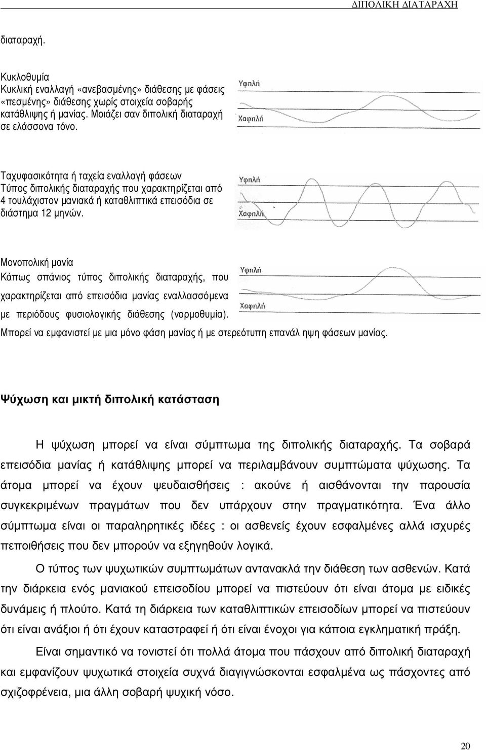 Μονοπολική µανία Κάπως σπάνιος τύπος διπολικής διαταραχής, που χαρακτηρίζεται από επεισόδια µανίας εναλλασσόµενα µε περιόδους φυσιολογικής διάθεσης (νορµοθυµία).