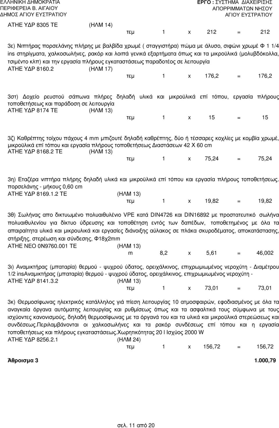 2 (ΗΛΜ 17) τεµ 1 x 176,2 = 176,2 3στ) οχείο ρευστού σάπωνα πλήρες δηλαδή υλικά και µικροϋλικά επί τόπου, εργασία πλήρους τοποθετήσεως και παράδοση σε λειτουργία ΑΤΗΕ Υ Ρ 8174 ΤΕ (ΗΛΜ 13) τεµ 1 x 15 =