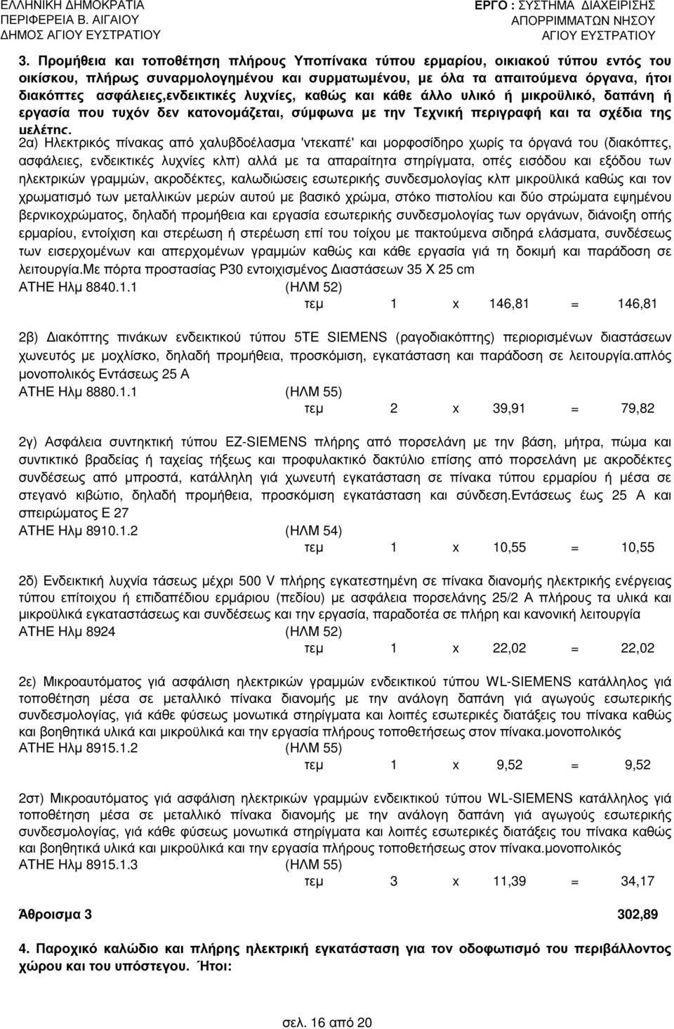 ασφάλειες,ενδεικτικές λυχνίες, καθώς και κάθε άλλο υλικό ή µικροϋλικό, δαπάνη ή εργασία που τυχόν δεν κατονοµάζεται, σύµφωνα µε την Τεχνική περιγραφή και τα σχέδια της µελέτης, 2α) Ηλεκτρικός πίνακας