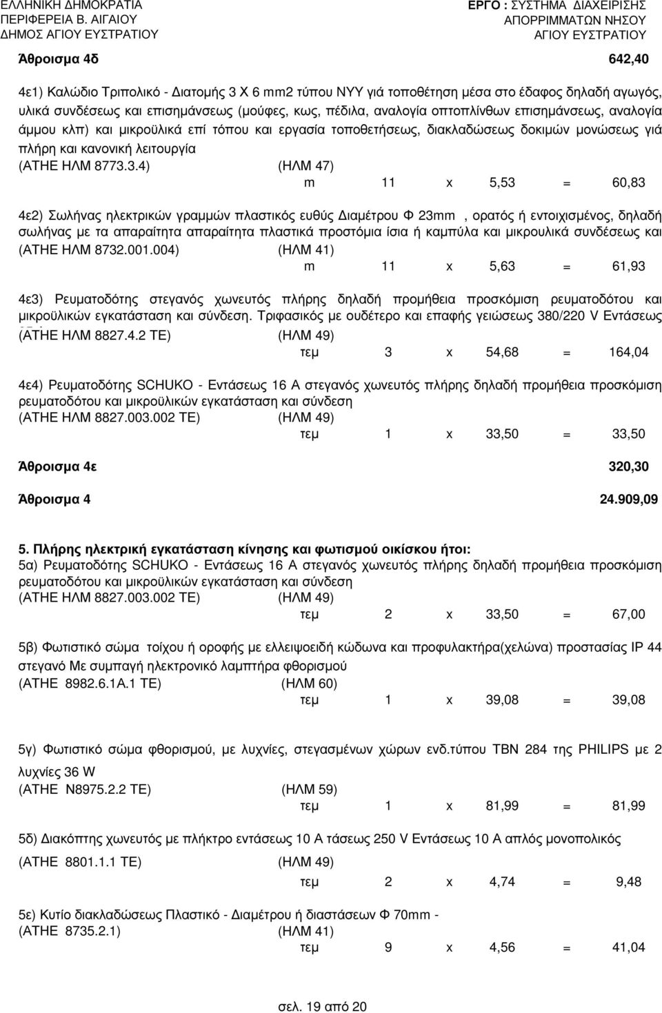 3.4) (ΗΛΜ 47) m 11 x 5,53 = 60,83 4ε2) Σωλήνας ηλεκτρικών γραµµών πλαστικός ευθύς ιαµέτρου Φ 23mm, ορατός ή εντοιχισµένος, δηλαδή σωλήνας µε τα απαραίτητα απαραίτητα πλαστικά προστόµια ίσια ή καµπύλα