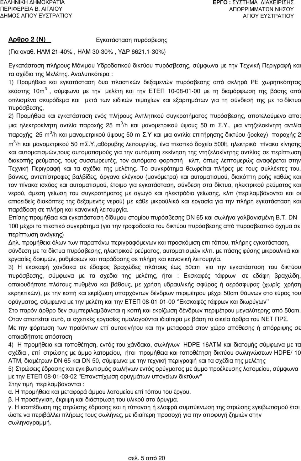 Αναλυτικότερα : 1) Προµήθεια και εγκατάσταση δυο πλαστικών δεξαµενών πυρόσβεσης από σκληρό PE χωρητικότητας εκάστης 10m 3, σύµφωνα µε την µελέτη και την ΕΤΕΠ 10-08-01-00 µε τη διαµόρφωση της βάσης