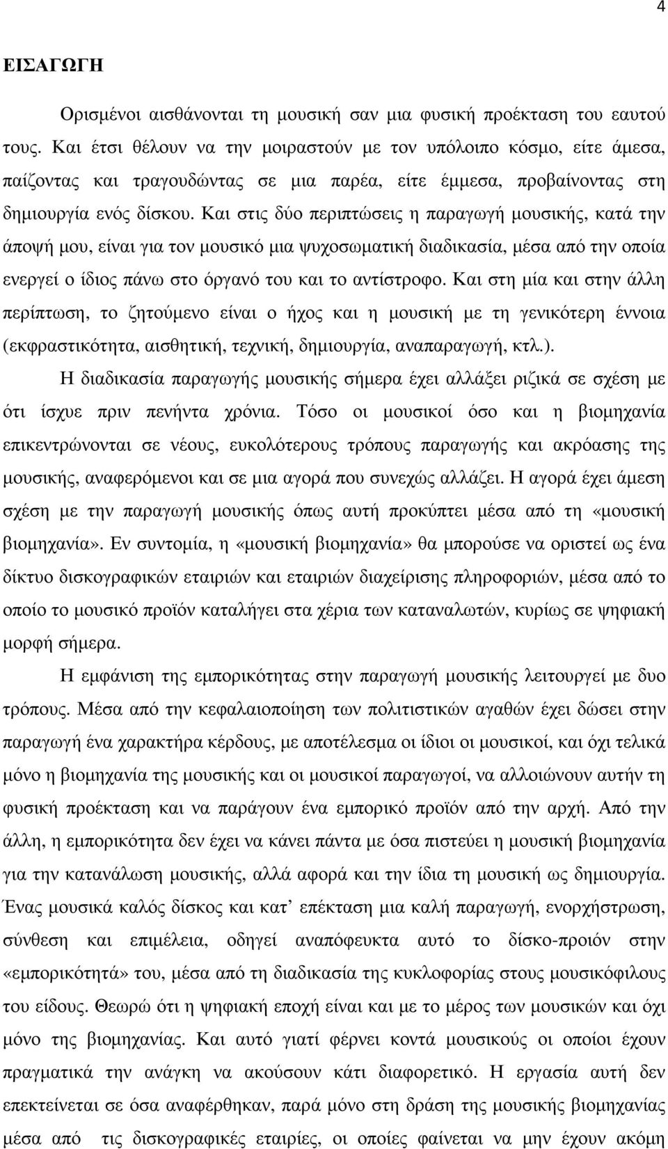 Και στις δύο περιπτώσεις η παραγωγή µουσικής, κατά την άποψή µου, είναι για τον µουσικό µια ψυχοσωµατική διαδικασία, µέσα από την οποία ενεργεί ο ίδιος πάνω στο όργανό του και το αντίστροφο.