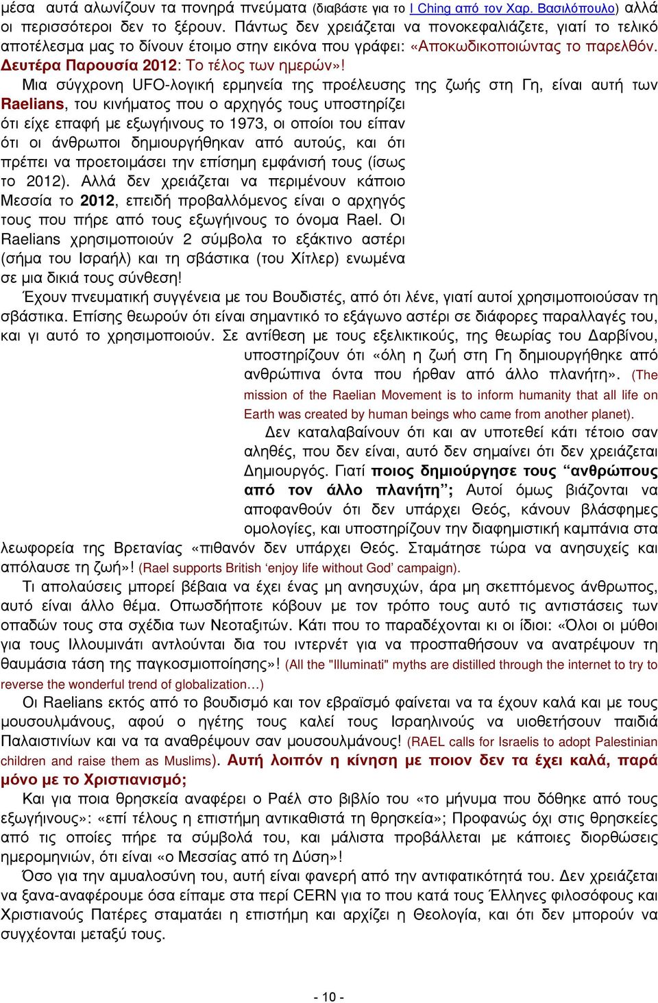 Μια σύγχρονη UFO-λογική ερμηνεία της προέλευσης της ζωής στη Γη, είναι αυτή των Raelians, του κινήματος που ο αρχηγός τους υποστηρίζει ότι είχε επαφή με εξωγήινους το 1973, οι οποίοι του είπαν ότι οι