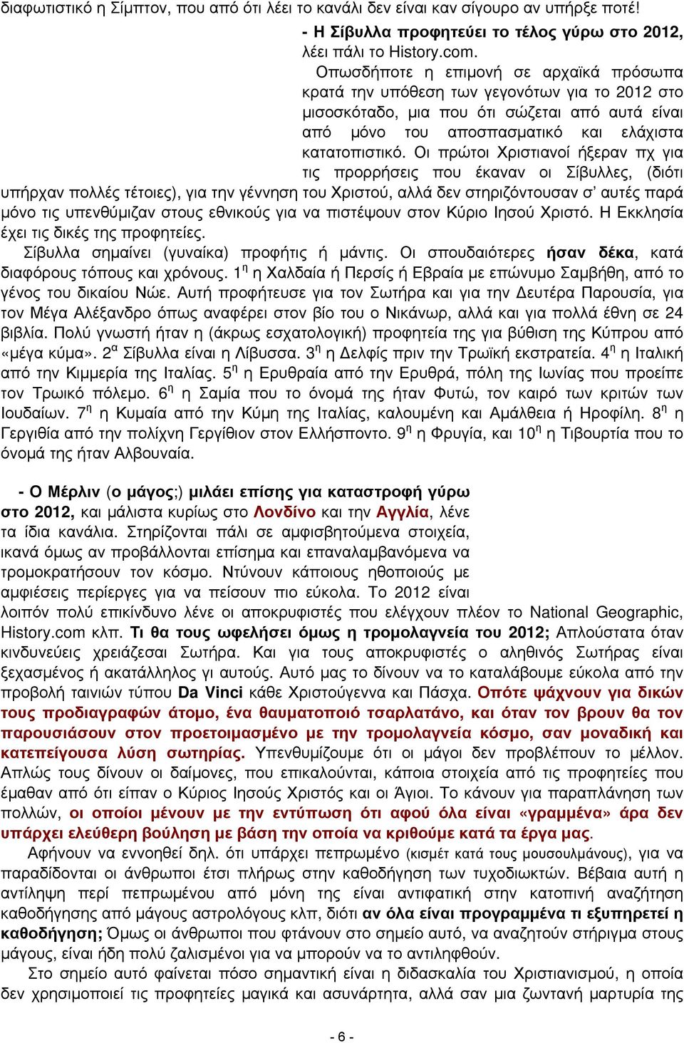 Οι πρώτοι Χριστιανοί ήξεραν πχ για τις προρρήσεις που έκαναν οι Σίβυλλες, (διότι υπήρχαν πολλές τέτοιες), για την γέννηση του Χριστού, αλλά δεν στηριζόντουσαν σ αυτές παρά μόνο τις υπενθύμιζαν στους