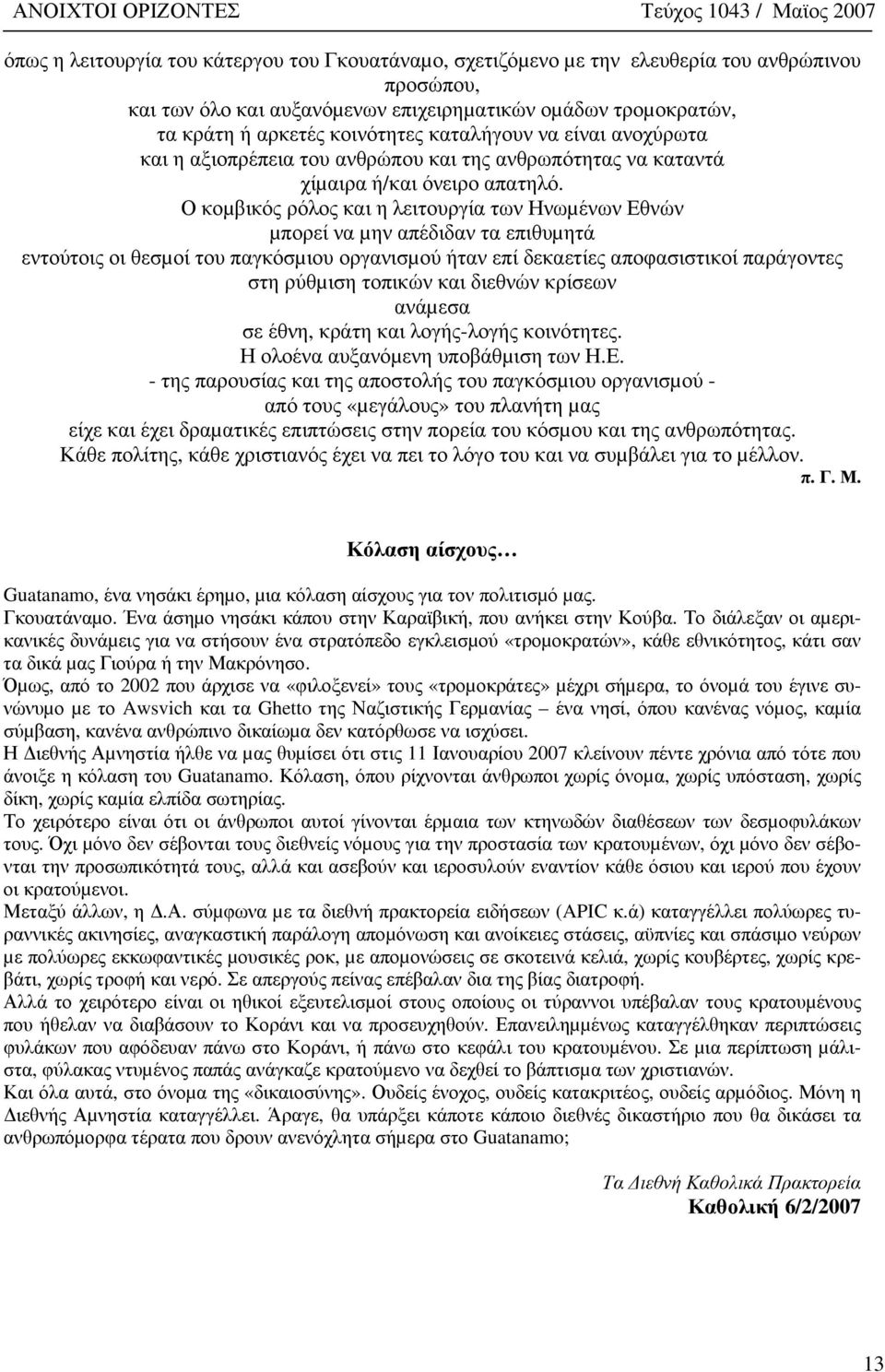 Ο κοµβικός ρόλος και η λειτουργία των Ηνωµένων Εθνών µπορεί να µην απέδιδαν τα επιθυµητά εντούτοις οι θεσµοί του παγκόσµιου οργανισµού ήταν επί δεκαετίες αποφασιστικοί παράγοντες στη ρύθµιση τοπικών