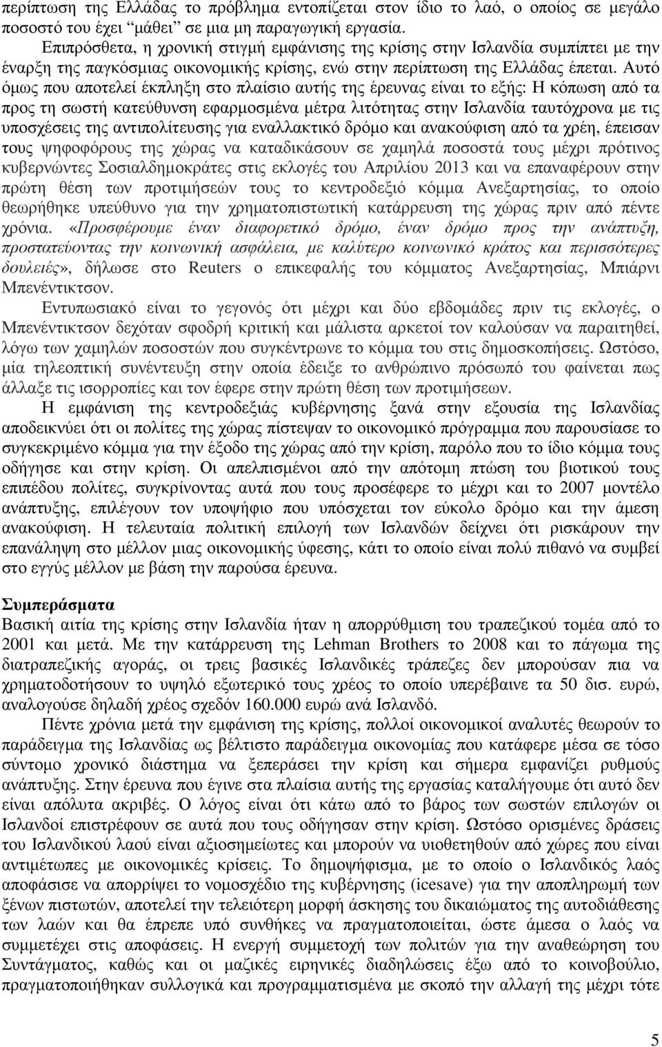 Αυτό όµως που αποτελεί έκπληξη στο πλαίσιο αυτής της έρευνας είναι το εξής: Η κόπωση από τα προς τη σωστή κατεύθυνση εφαρµοσµένα µέτρα λιτότητας στην Ισλανδία ταυτόχρονα µε τις υποσχέσεις της