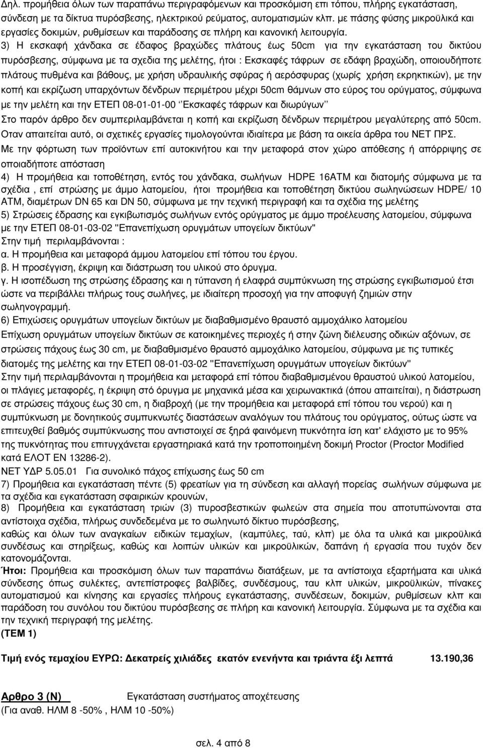 3) Η εκσκαφή χάνδακα σε έδαφος βραχώδες πλάτους έως 50cm για την εγκατάσταση του δικτύου πυρόσβεσης, σύµφωνα µε τα σχεδια της µελέτης, ήτοι : Εκσκαφές τάφρων σε εδάφη βραχώδη, οποιουδήποτε πλάτους