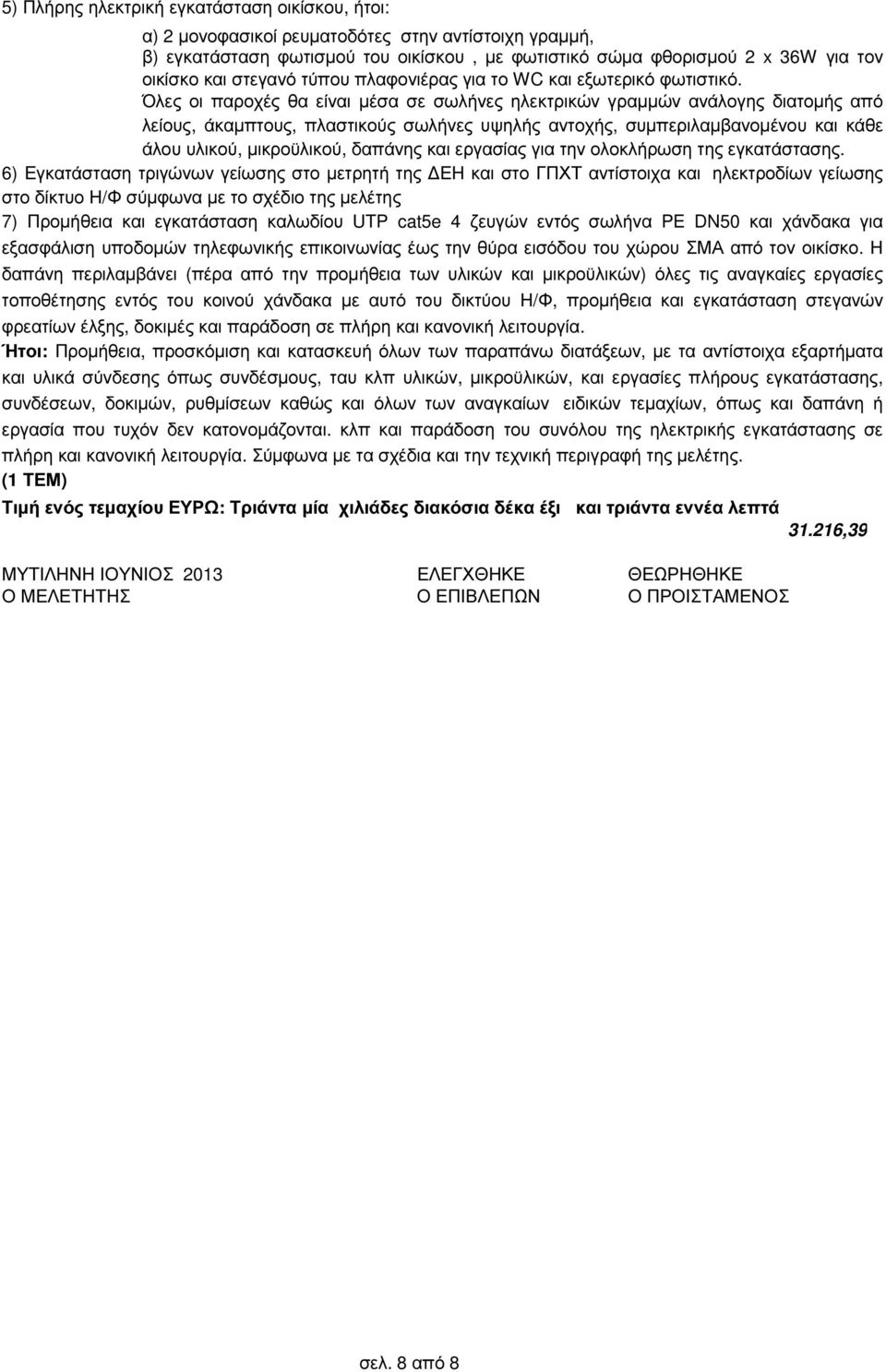 Όλες οι παροχές θα είναι µέσα σε σωλήνες ηλεκτρικών γραµµών ανάλογης διατοµής από λείους, άκαµπτους, πλαστικούς σωλήνες υψηλής αντοχής, συµπεριλαµβανοµένου και κάθε άλου υλικού, µικροϋλικού, δαπάνης