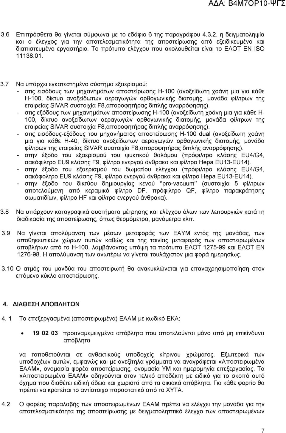 7 Να υπάρχει εγκατεστημένο σύστημα εξαερισμού: - στις εισόδους των μηχανημάτων αποστείρωσης Η-100 (ανοξείδωτη χοάνη μια για κάθε Η-100, δίκτυο ανοξείδωτων αεραγωγών ορθογωνικής διατομής, μονάδα