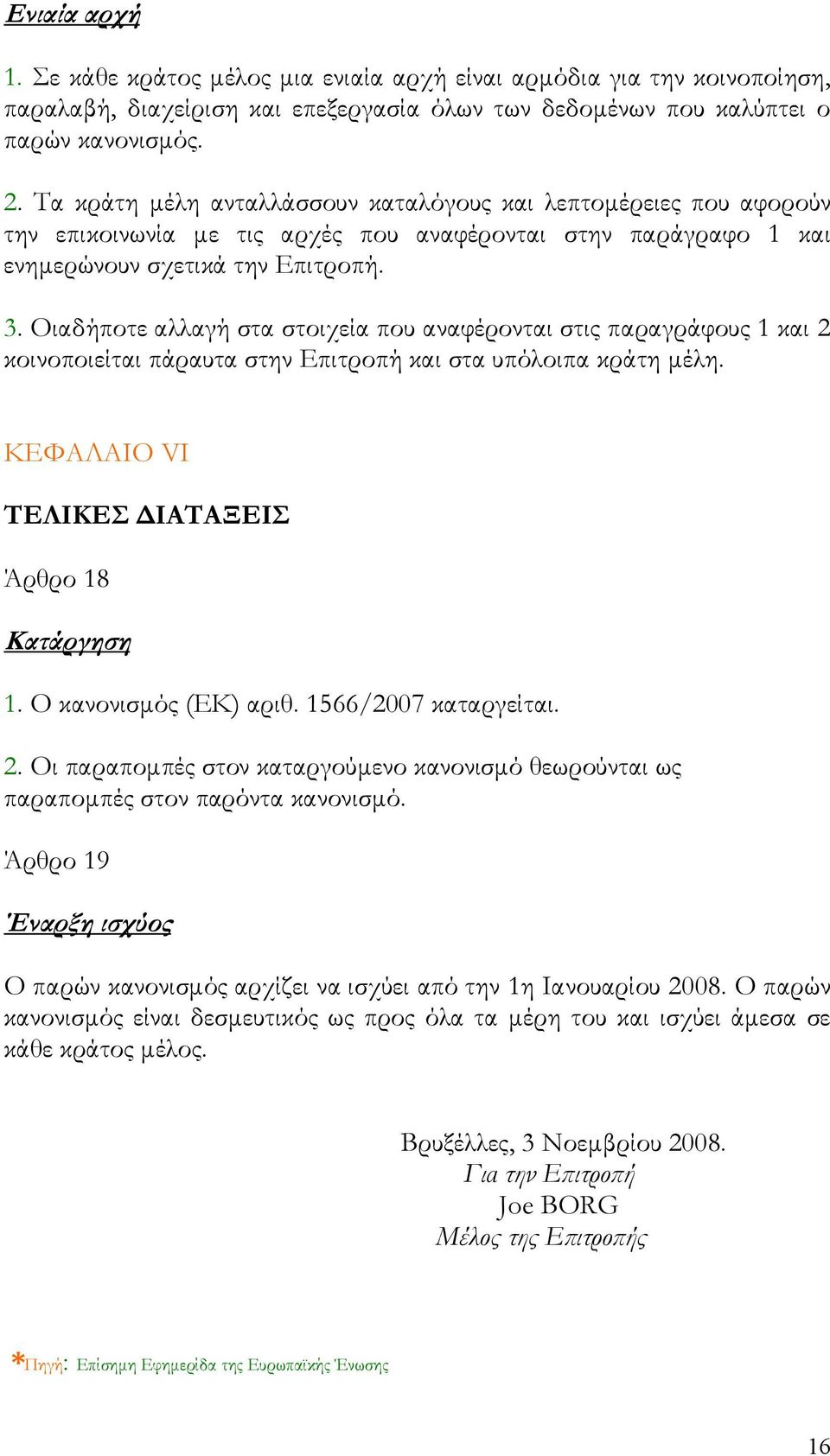 Οιαδήποτε αλλαγή στα στοιχεία που αναφέρονται στις παραγράφους 1 και 2 κοινοποιείται πάραυτα στην Επιτροπή και στα υπόλοιπα κράτη μέλη. ΚΕΦΑΛΑΙΟ VI ΤΕΛΙΚΕΣ ΔΙΑΤΑΞΕΙΣ Άρθρο 18 Κατάργηση 1.