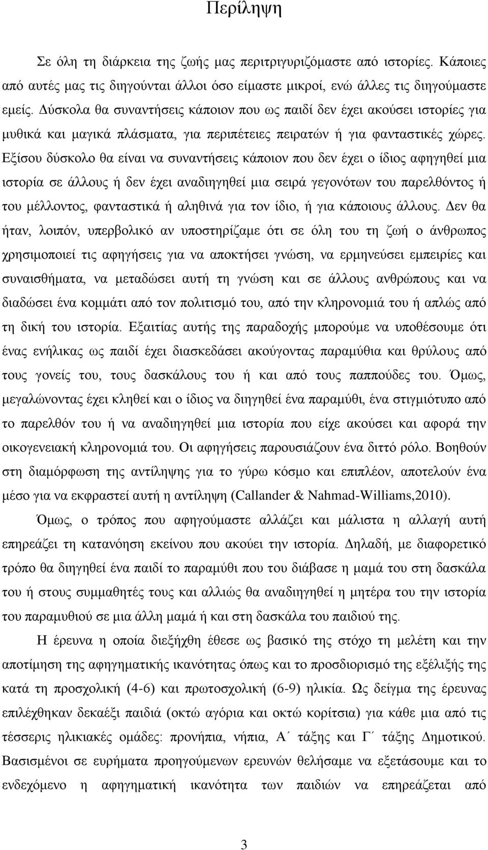 Εξίσου δύσκολο θα είναι να συναντήσεις κάποιον που δεν έχει ο ίδιος αφηγηθεί μια ιστορία σε άλλους ή δεν έχει αναδιηγηθεί μια σειρά γεγονότων του παρελθόντος ή του μέλλοντος, φανταστικά ή αληθινά για