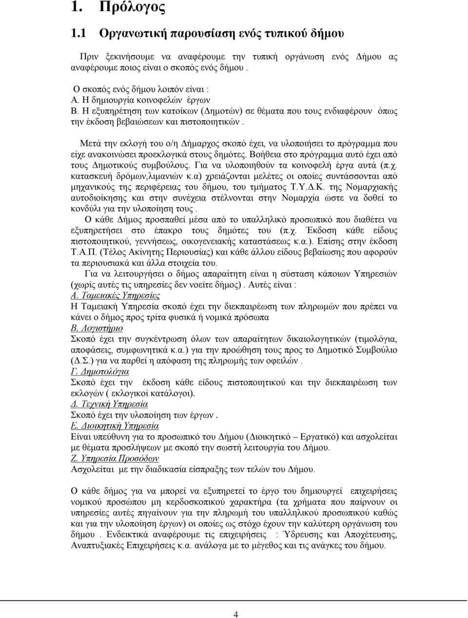 Μετά την εκλογή του ο/η Δήμαρχος σκοπό έχει, να υλοποιήσει το πρόγραμμα που είχε ανακοινώσει προεκλογικά στους δημότες. Βοήθεια στο πρόγραμμα αυτό έχει από τους Δημοτικούς συμβούλους.
