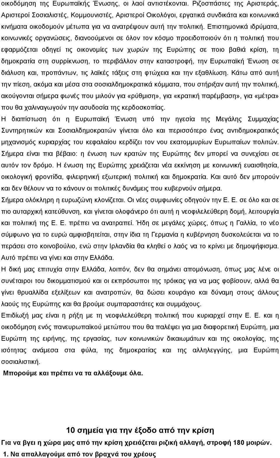 Επιστημονικά ιδρύματα, κοινωνικές οργανώσεις, διανοούμενοι σε όλον τον κόσμο προειδοποιούν ότι η πολιτική που εφαρμόζεται οδηγεί τις οικονομίες των χωρών της Ευρώπης σε ποιο βαθιά κρίση, τη