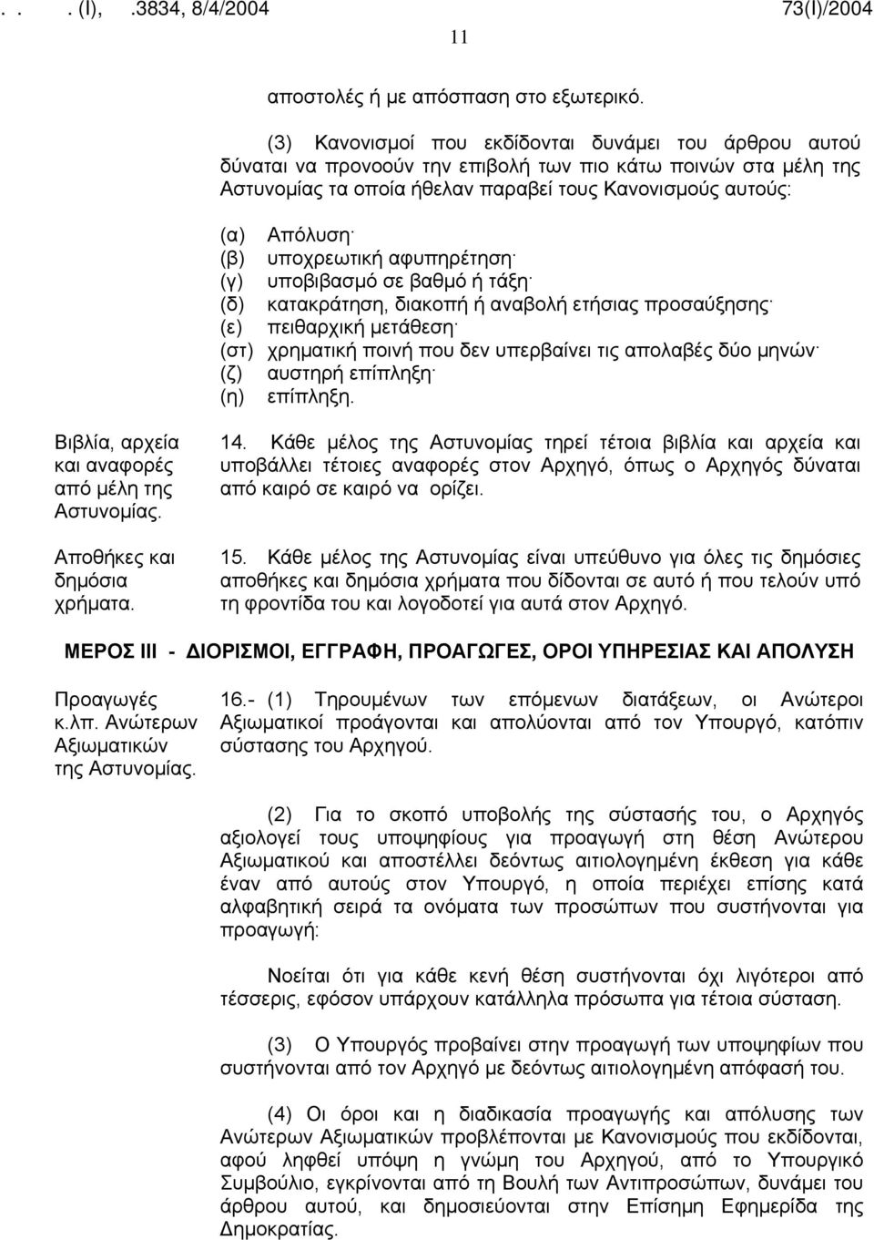 υποχρεωτική αφυπηρέτηση (γ) υποβιβασμό σε βαθμό ή τάξη (δ) κατακράτηση, διακοπή ή αναβολή ετήσιας προσαύξησης (ε) πειθαρχική μετάθεση (στ) χρηματική ποινή που δεν υπερβαίνει τις απολαβές δύο μηνών