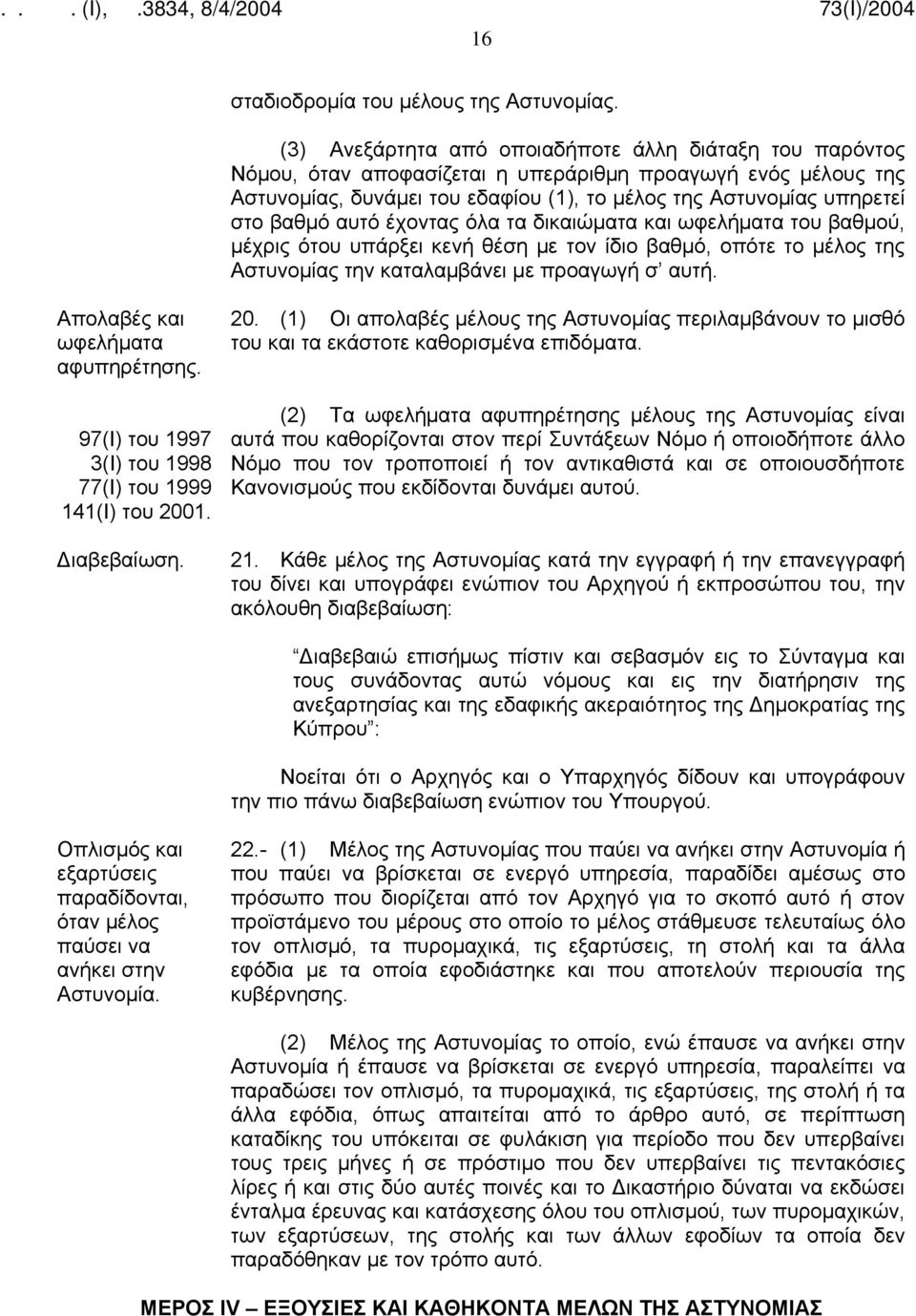 αυτό έχοντας όλα τα δικαιώματα και ωφελήματα του βαθμού, μέχρις ότου υπάρξει κενή θέση με τον ίδιο βαθμό, οπότε το μέλος της Αστυνομίας την καταλαμβάνει με προαγωγή σ αυτή.