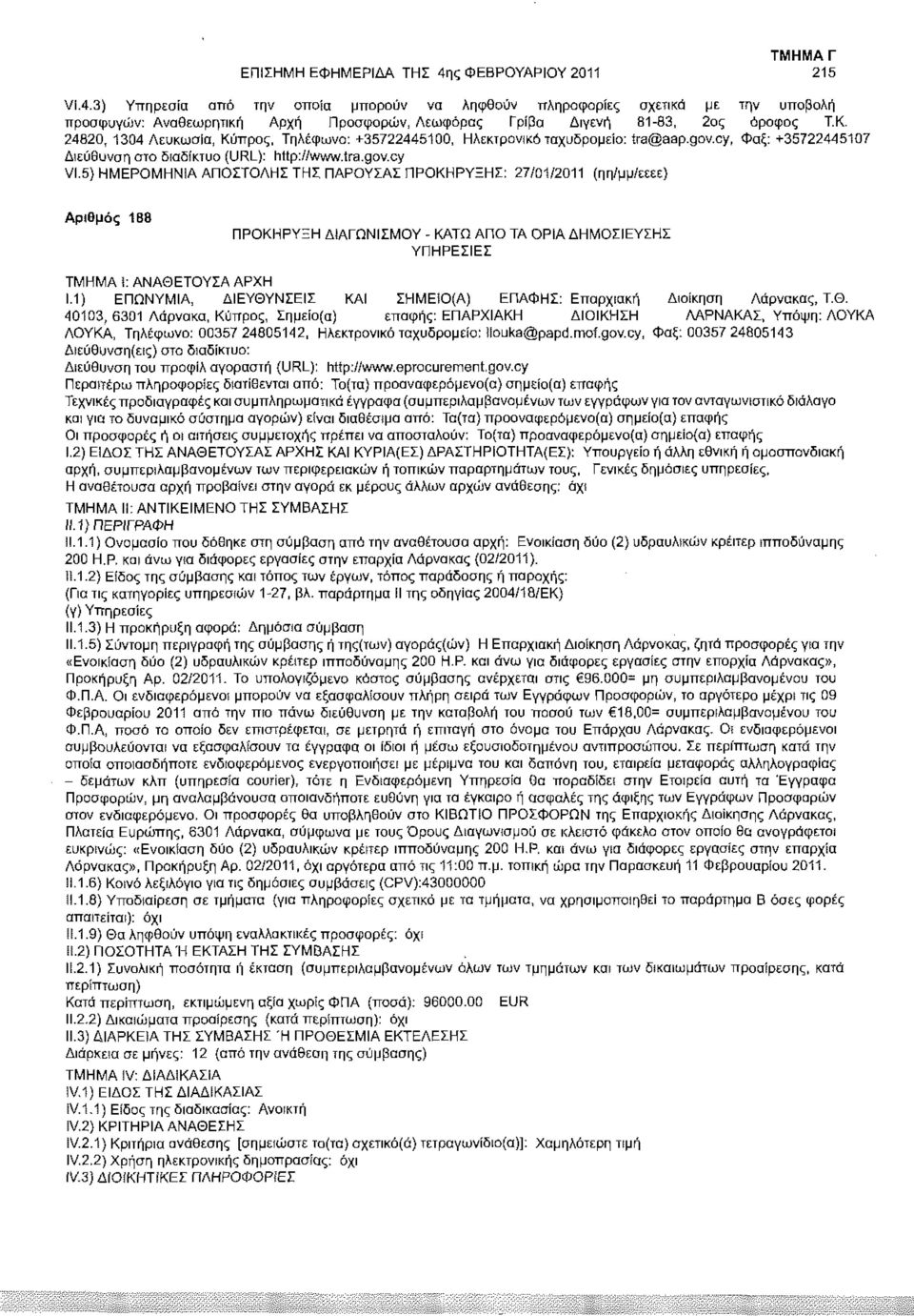 5) ΗΜΕΡΟΜΗΝΙΑ ΑΠΟΣΤΟΛΗΣ ΤΗΣ ΠΑΡΟΥΣΑΣ ΠΡΟΚΗΡΥΞΗΣ: 27/01/2011 (ηη/μμ/εεεε) Αριθμός 188 ΠΡΟΚΗΡΥΞΗ ΔΙΑΓΩΝΙΣΜΟΥ - ΚΑΤΩ ΑΠΟ ΤΑ ΟΡΙΑ ΔΗΜΟΣΙΕΥΣΗΣ ΥΠΗΡΕΣΙΕΣ ΤΜΗΜΑ ί: ΑΝΑΘΕΤΟΥΣΑ ΑΡΧΗ 1.