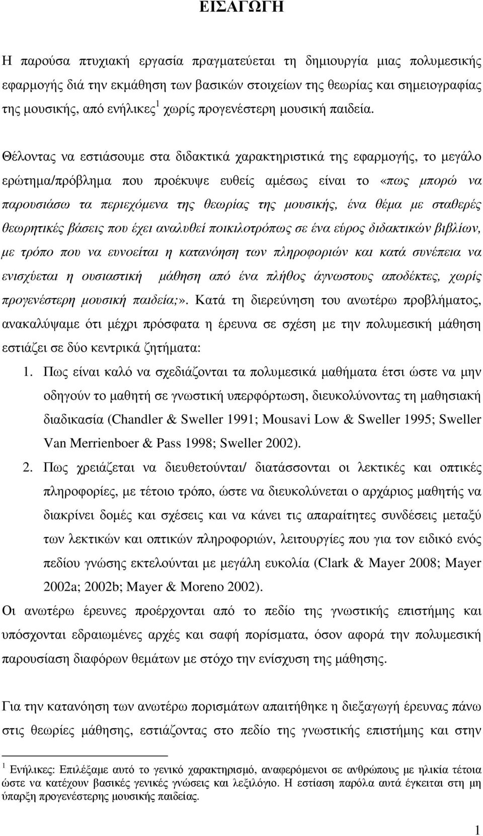 Θέλοντας να εστιάσουµε στα διδακτικά χαρακτηριστικά της εφαρµογής, το µεγάλο ερώτηµα/πρόβληµα που προέκυψε ευθείς αµέσως είναι το «πως µπορώ να παρουσιάσω τα περιεχόµενα της θεωρίας της µουσικής, ένα