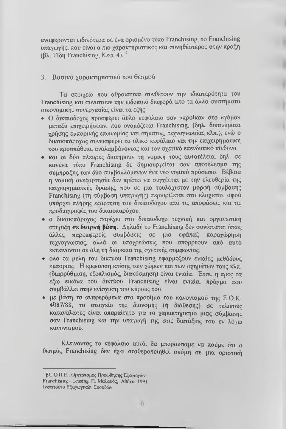 Ο δικαιοδόχος προσφέρει άϋλο κεφάλαιο σαν «προίκα» στο «γάμο» μεταξύ επιχειρήσεων, που ονομάζεται Franchising, (δηλ. δικαιώματα χρήσης εμπορικής επωνυμίας και σήματος, τεχνογνωσίας κλπ.