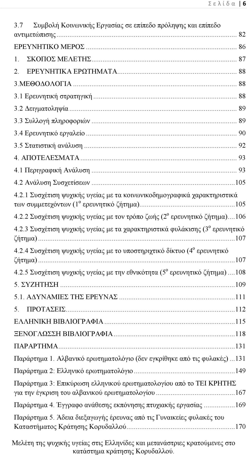 1 Περιγραφική Ανάλυση... 93 4.2 Ανάλυση Συσχετίσεων...105 4.2.1 Συσχέτιση ψυχικής υγείας με τα κοινωνικοδημογραφικά χαρακτηριστικά των συμμετεχόντων (1 ο ερευνητικό ζήτημα)...105 4.2.2 Συσχέτιση ψυχικής υγείας με τον τρόπο ζωής (2 ο ερευνητικό ζήτημα).