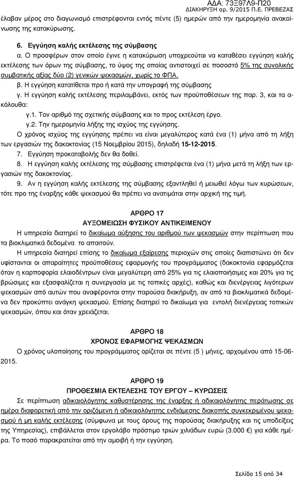 γενικών ψεκασµών, χωρίς το ΦΠΑ. β. Η εγγύηση κατατίθεται προ ή κατά την υπογραφή της σύµβασης γ. Η εγγύηση καλής εκτέλεσης περιλαµβάνει, εκτός των προϋποθέσεων της παρ. 3, και τα α- κόλουθα: γ.1.