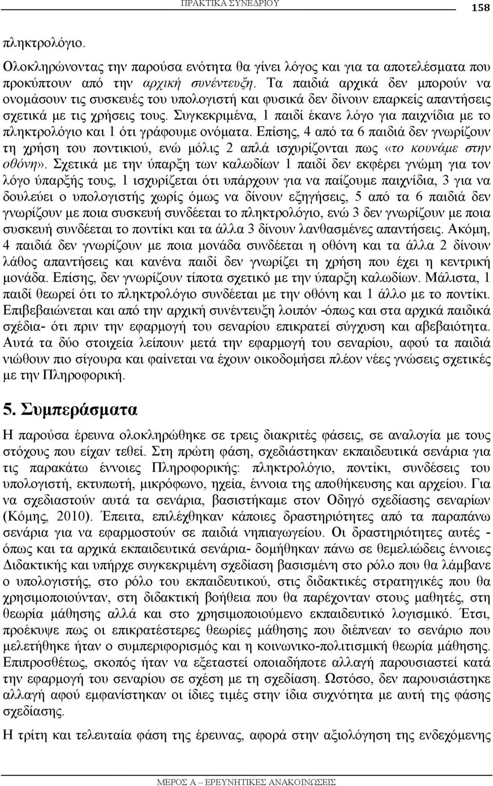 Συγκεκριμένα, 1 παιδί έκανε λόγο για παιχνίδια με το πληκτρολόγιο και 1 ότι γράφουμε ονόματα.