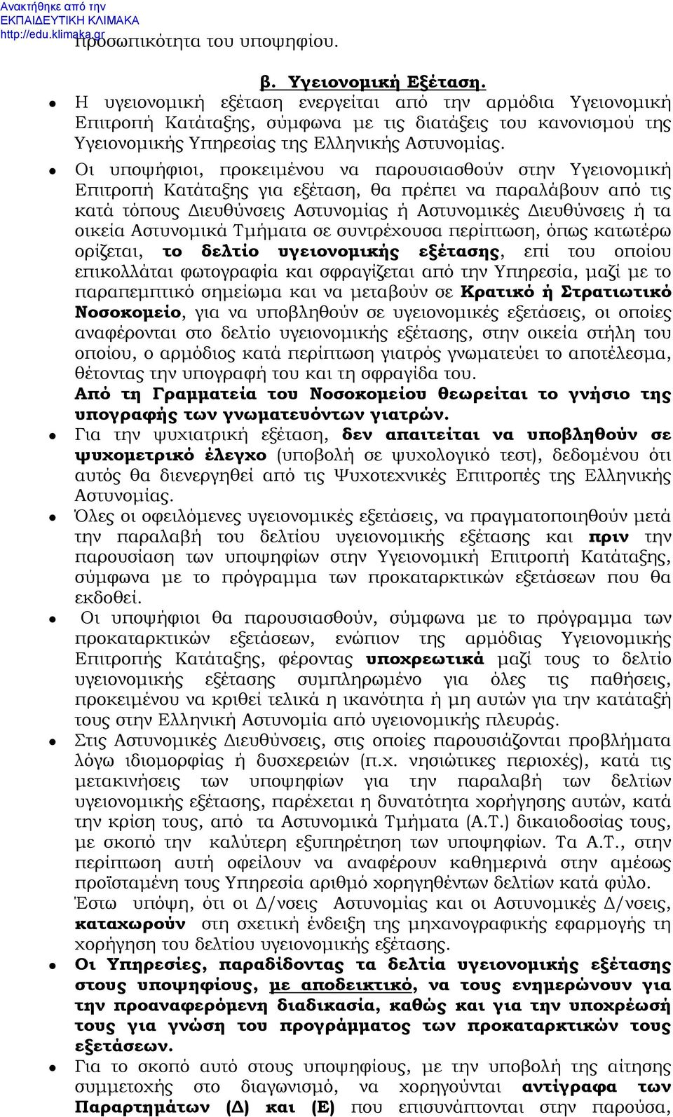 Οι υποψήφιοι, προκειμένου να παρουσιασθούν στην Υγειονομική Επιτροπή Κατάταξης για εξέταση, θα πρέπει να παραλάβουν από τις κατά τόπους Διευθύνσεις Αστυνομίας ή Αστυνομικές Διευθύνσεις ή τα οικεία