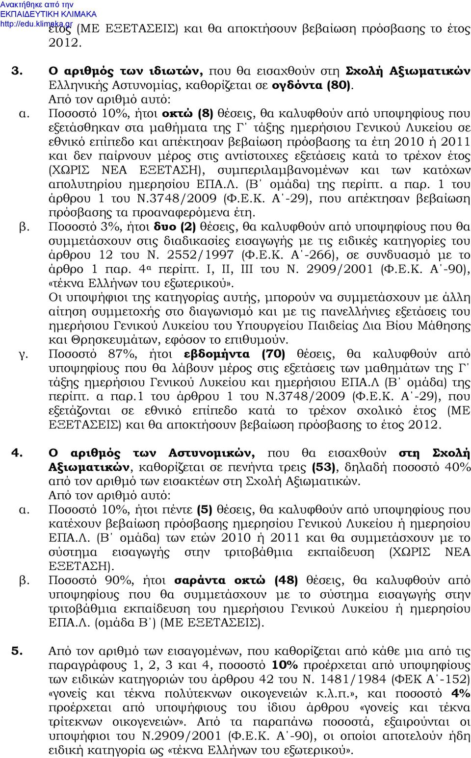 Ποσοστό 10%, ήτοι οκτώ (8) θέσεις, θα καλυφθούν από υποψηφίους που εξετάσθηκαν στα μαθήματα της Γ τάξης ημερήσιου Γενικού Λυκείου σε εθνικό επίπεδο και απέκτησαν βεβαίωση πρόσβασης τα έτη 2010 ή 2011
