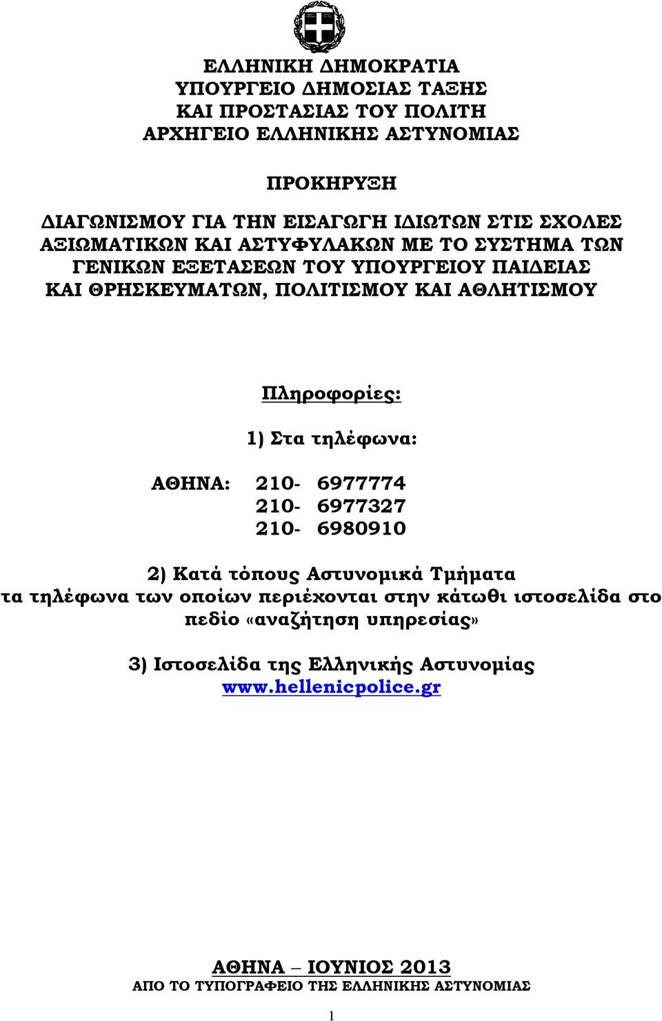 1) Στα τηλέφωνα: ΑΘΗΝΑ: 210-6977774 210-6977327 210-6980910 2) Κατά τόπους Αστυνομικά Τμήματα τα τηλέφωνα των οποίων περιέχονται στην κάτωθι ιστοσελίδα