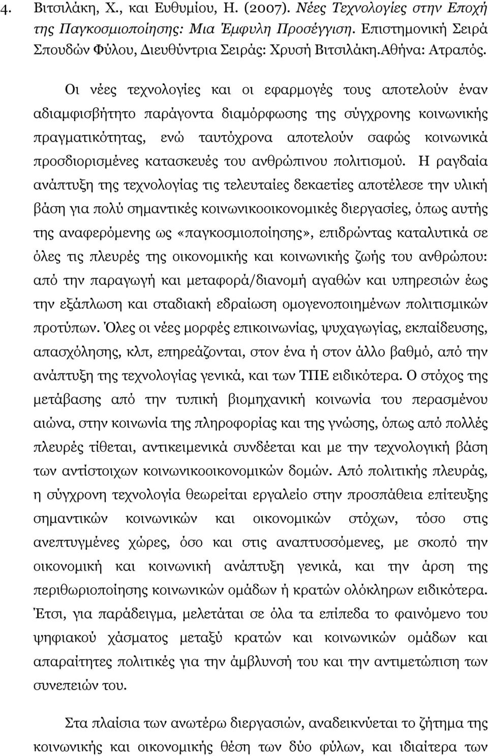 Οι νέες τεχνολογίες και οι εφαρμογές τους αποτελούν έναν αδιαμφισβήτητο παράγοντα διαμόρφωσης της σύγχρονης κοινωνικής πραγματικότητας, ενώ ταυτόχρονα αποτελούν σαφώς κοινωνικά προσδιορισμένες