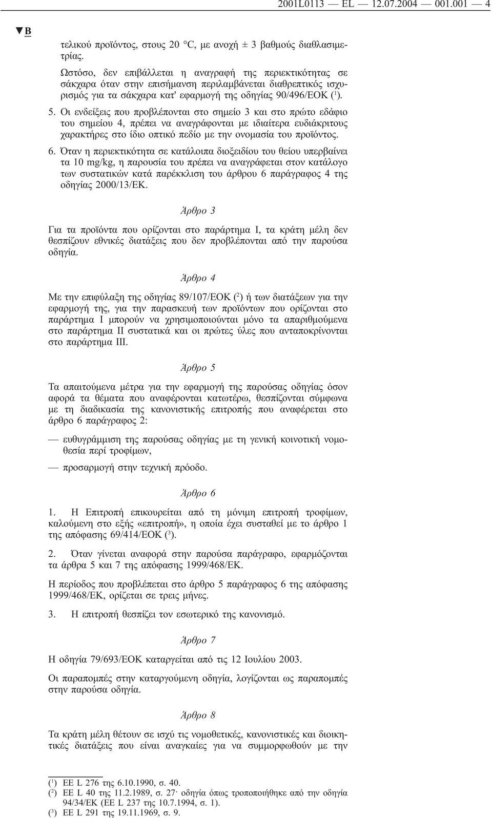Οι ενδείξεις που προβλέπονται στο σημείο 3 και στο πρώτο εδάφιο του σημείου 4, πρέπει να αναγράφονται με ιδιαίτερα ευδιάκριτους χαρακτήρες στο ίδιο οπτικό πεδίο με την ονομασία του προϊόντος. 6.