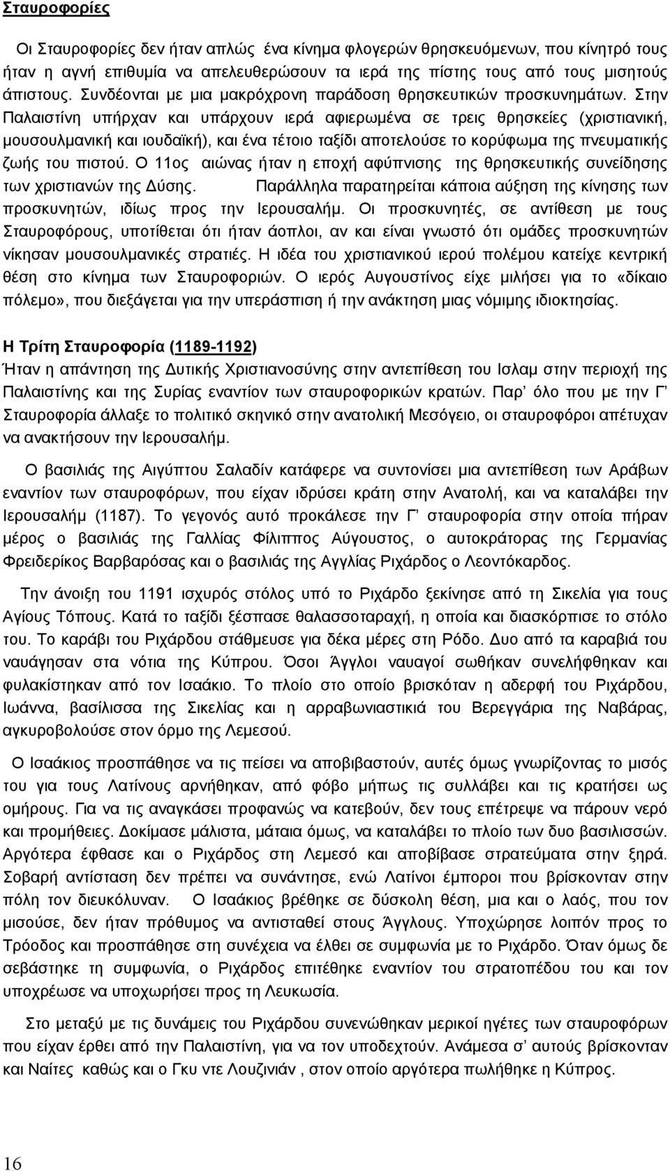 Στην Παλαιστίνη υπήρχαν και υπάρχουν ιερά αφιερωµένα σε τρεις θρησκείες (χριστιανική, µουσουλµανική και ιουδαϊκή), και ένα τέτοιο ταξίδι αποτελούσε το κορύφωµα της πνευµατικής ζωής του πιστού.