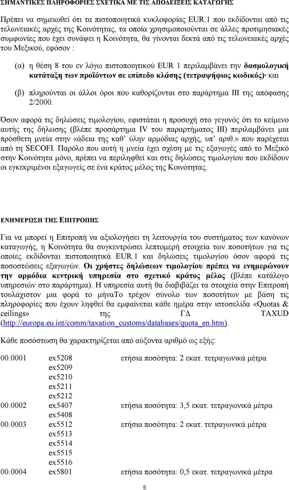 Μεξικού, εφόσον : (α) η θέση 8 του εν λόγω πιστοποιητικού EUR 1 περιλαµβάνει την δασµολογική κατάταξη των προϊόντων σε επίπεδο κλάσης (τετραψήφιος κωδικός) και (β) πληρούνται οι άλλοι όροι που