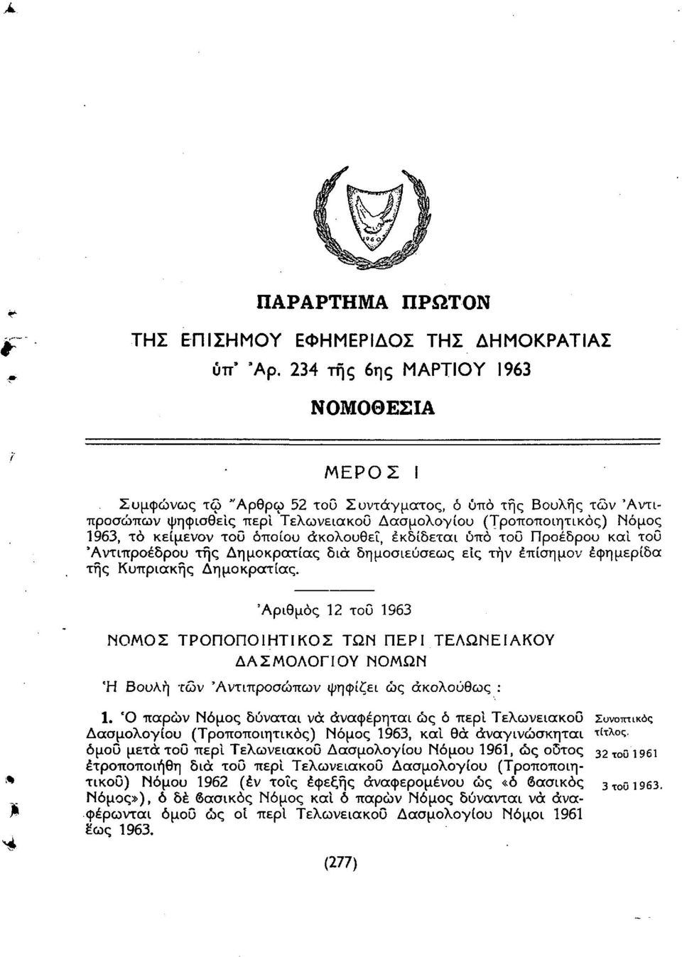 Κυπριακής Δημοκροττίας. 'Αριθμός 12 του 1963 ΝΟΜΟΣ ΤΡΟΠΟΠΟΙΗΤΙΚΟΣ ΤΩΝ ΠΕΡΙ ΤΕΛΩΝΕΙΑΚΟΥ ΔΑΣΜΟΛΟΓΙΟΥ ΝΟΜΩΝ Ή Βουλή των 'Αντιπροσώπων ψηφίζει ως ακολούθως : 1.