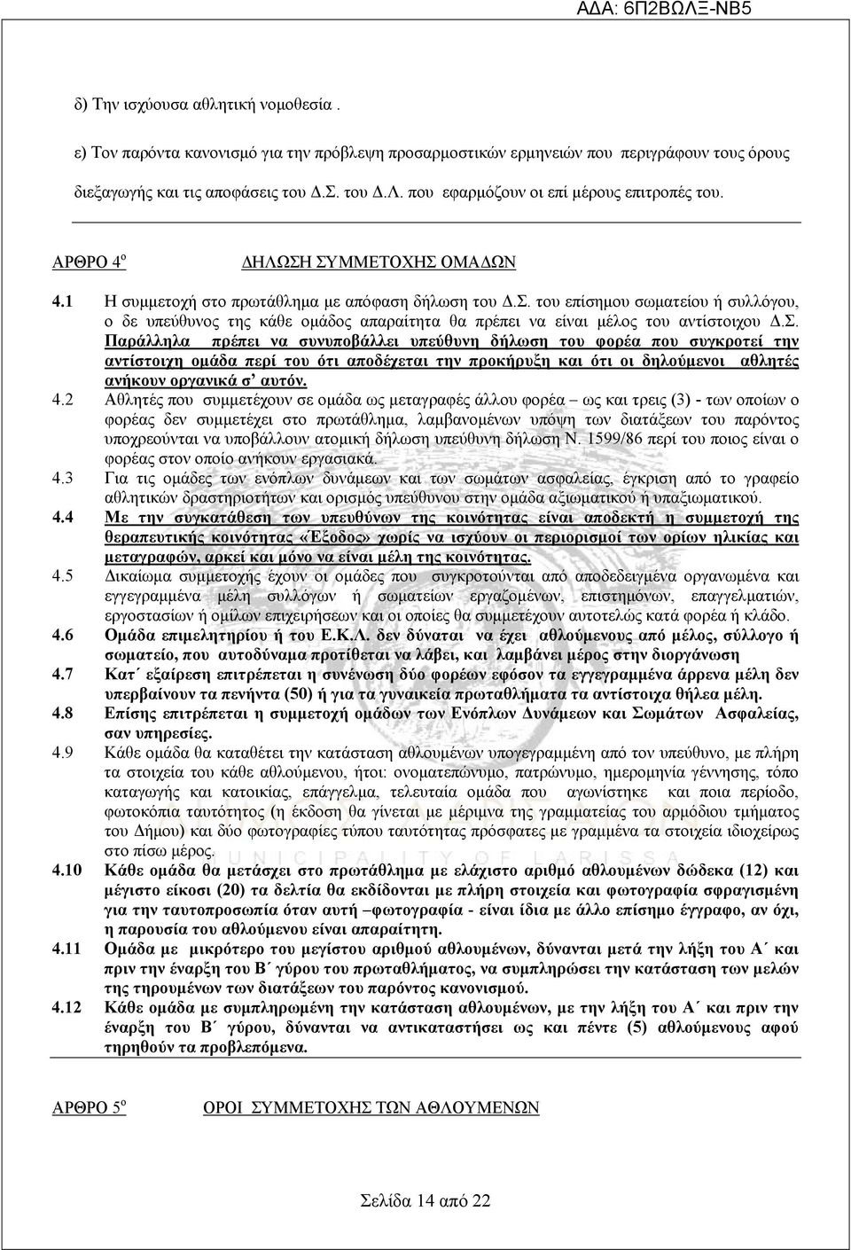 Σ. Παράλληλα πρέπει να συνυποβάλλει υπεύθυνη δήλωση του φορέα που συγκροτεί την αντίστοιχη ομάδα περί του ότι αποδέχεται την προκήρυξη και ότι οι δηλούμενοι αθλητές ανήκουν οργανικά σ αυτόν. 4.
