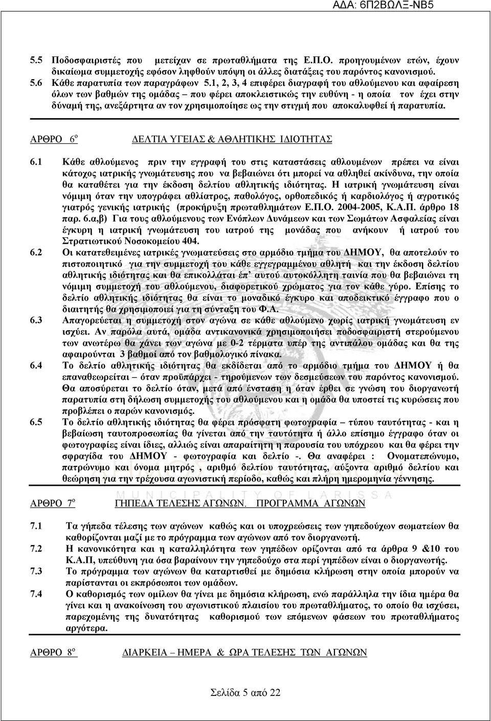 1, 2, 3, 4 επιφέρει διαγραφή του αθλούμενου και αφαίρεση όλων των βαθμών της ομάδας που φέρει αποκλειστικώς την ευθύνη - η οποία τον έχει στην δύναμή της, ανεξάρτητα αν τον χρησιμοποίησε ως την