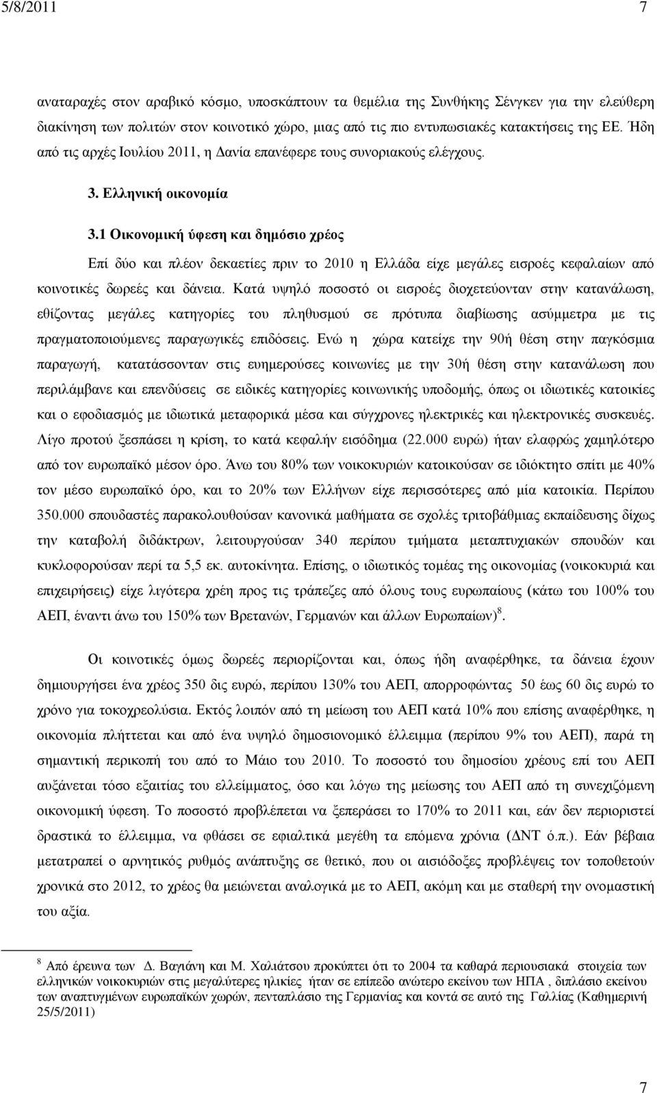 1 Οικονομική ύφεση και δημόσιο χρέος Επί δύο και πλέον δεκαετίες πριν το 2010 η Ελλάδα είχε μεγάλες εισροές κεφαλαίων από κοινοτικές δωρεές και δάνεια.