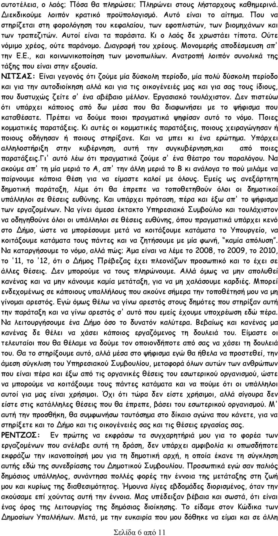 Διαγραφή του χρέους. Μονομερής αποδέσμευση απ' την Ε.Ε., και κοινωνικοποίηση των μονοπωλίων. Ανατροπή λοιπόν συνολικά της τάξης που είναι στην εξουσία.