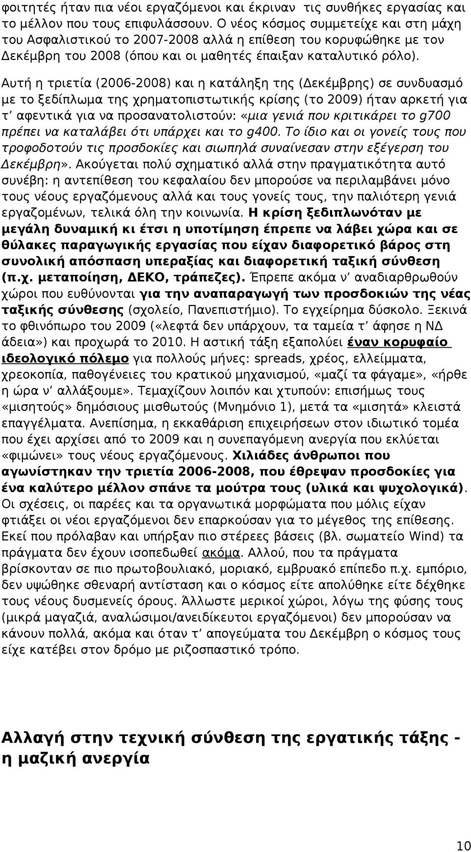 Αυτή η τριετία (2006-2008) και η κατάληξη της (Δεκέμβρης) σε συνδυασμό με το ξεδίπλωμα της χρηματοπιστωτικής κρίσης (το 2009) ήταν αρκετή για τ αφεντικά για να προσανατολιστούν: «μια γενιά που