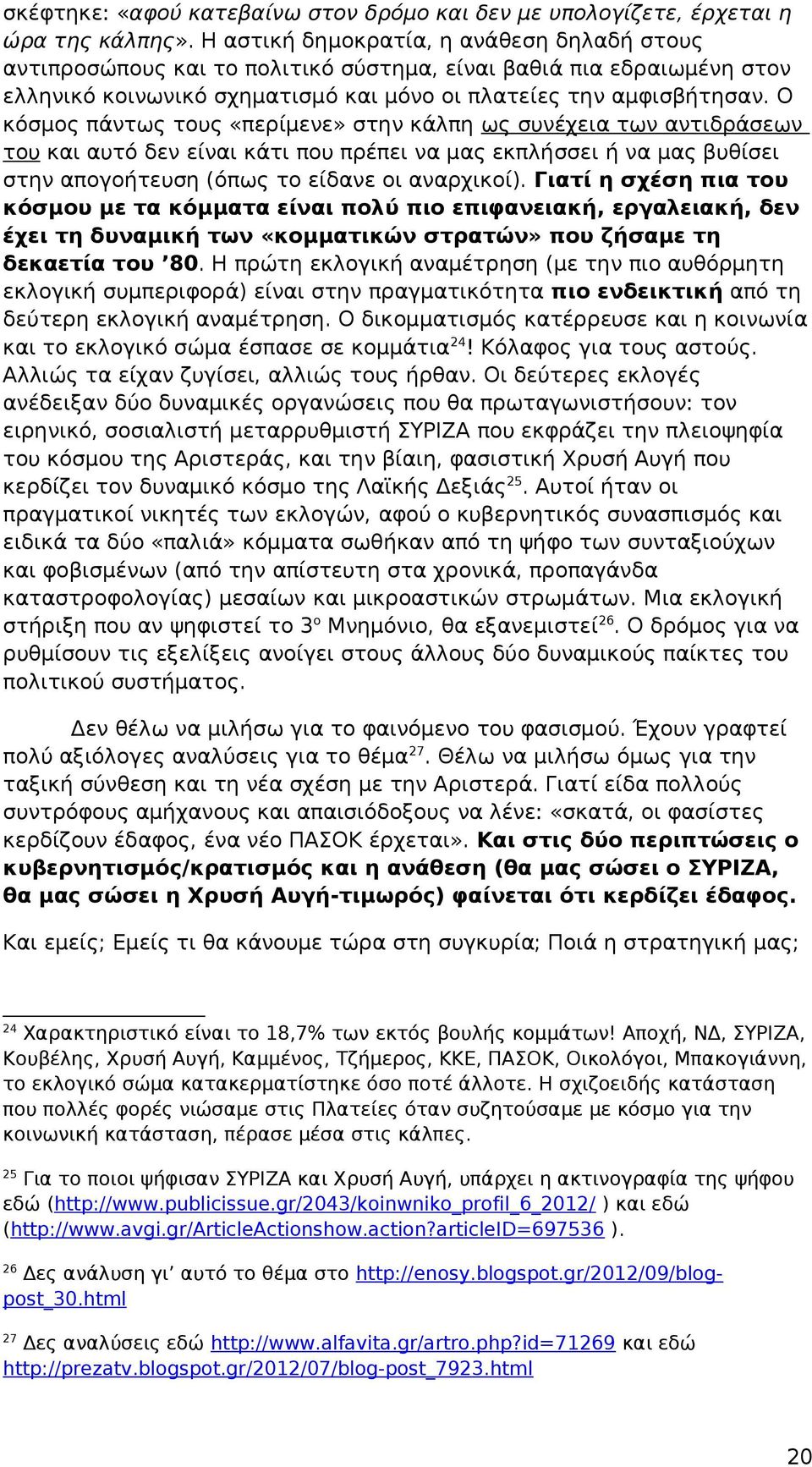 Ο κόσμος πάντως τους «περίμενε» στην κάλπη ως συνέχεια των αντιδράσεων του και αυτό δεν είναι κάτι που πρέπει να μας εκπλήσσει ή να μας βυθίσει στην απογοήτευση (όπως το είδανε οι αναρχικοί).