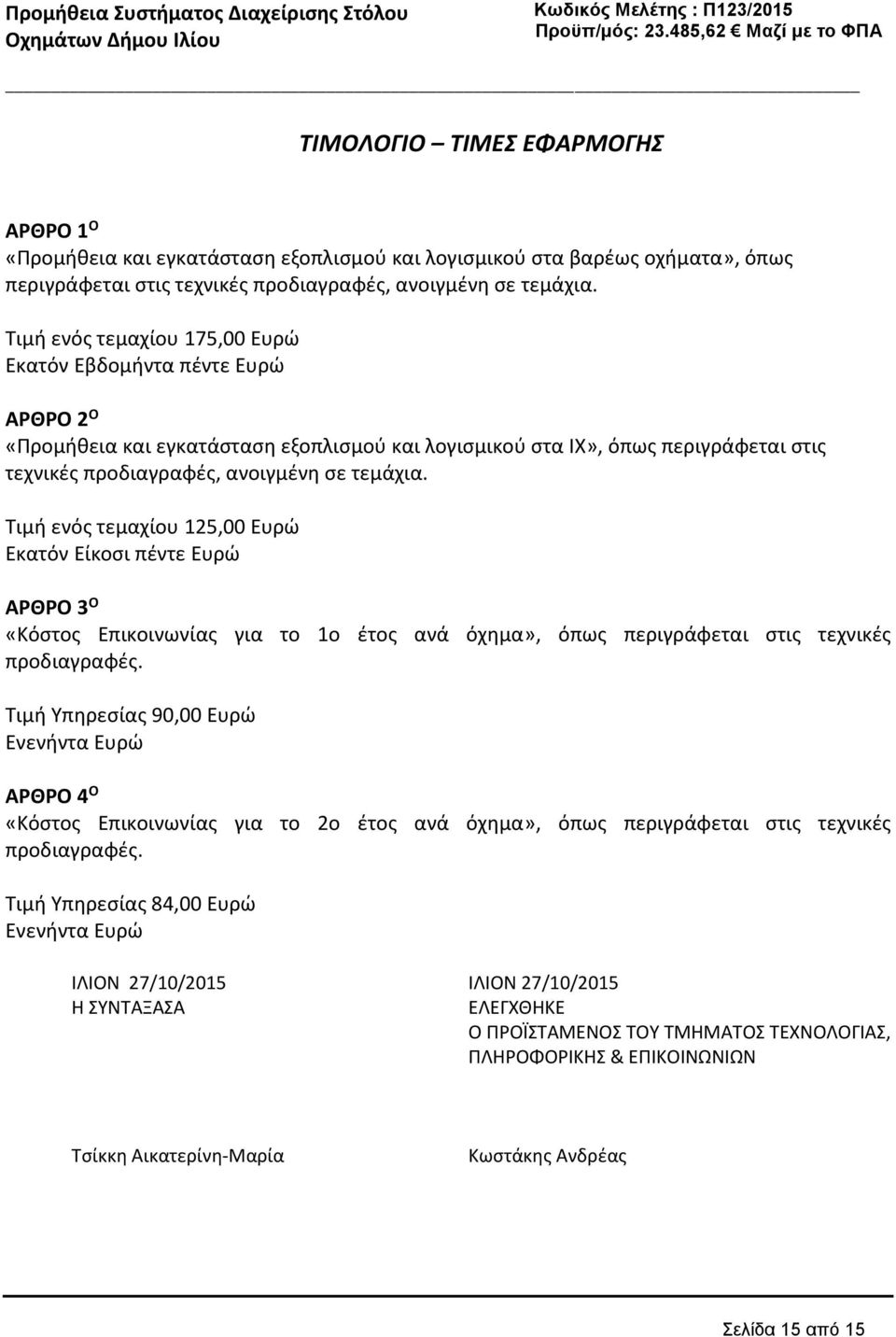 Τιμή ενός τεμαχίου 125,00 Ευρώ Εκατόν Είκοσι πέντε Ευρώ ΑΡΘΡΟ 3 O «Κόστος Επικοινωνίας για το 1ο έτος ανά όχημα», όπως περιγράφεται στις τεχνικές προδιαγραφές.