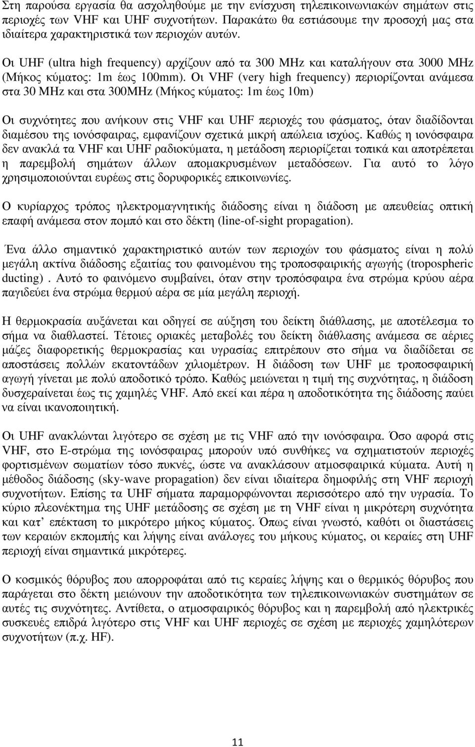 Οι VHF (very high frequency) περιορίζονται ανάµεσα στα 30 MHz και στα 300MHz (Μήκος κύµατος: 1m έως 10m) Οι συχνότητες που ανήκουν στις VHF και UHF περιοχές του φάσµατος, όταν διαδίδονται διαµέσου