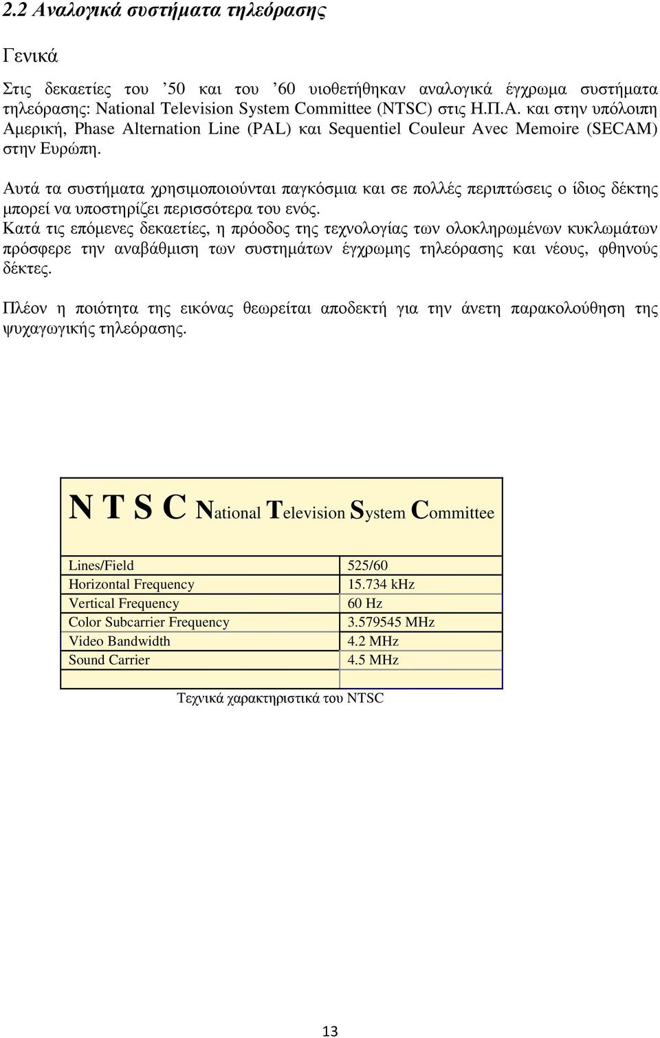 Κατά τις επόµενες δεκαετίες, η πρόοδος της τεχνολογίας των ολοκληρωµένων κυκλωµάτων πρόσφερε την αναβάθµιση των συστηµάτων έγχρωµης τηλεόρασης και νέους, φθηνούς δέκτες.